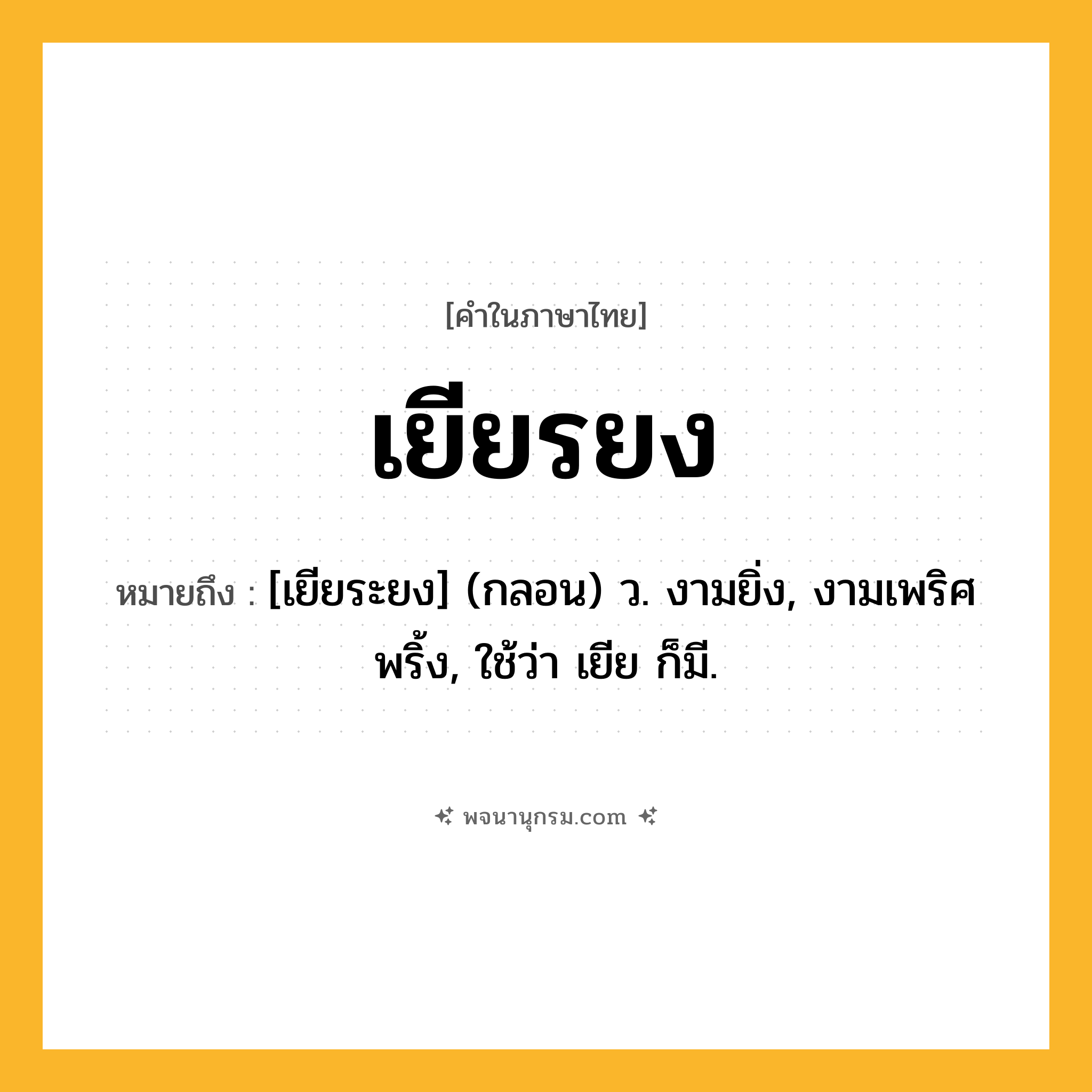 เยียรยง ความหมาย หมายถึงอะไร?, คำในภาษาไทย เยียรยง หมายถึง [เยียระยง] (กลอน) ว. งามยิ่ง, งามเพริศพริ้ง, ใช้ว่า เยีย ก็มี.
