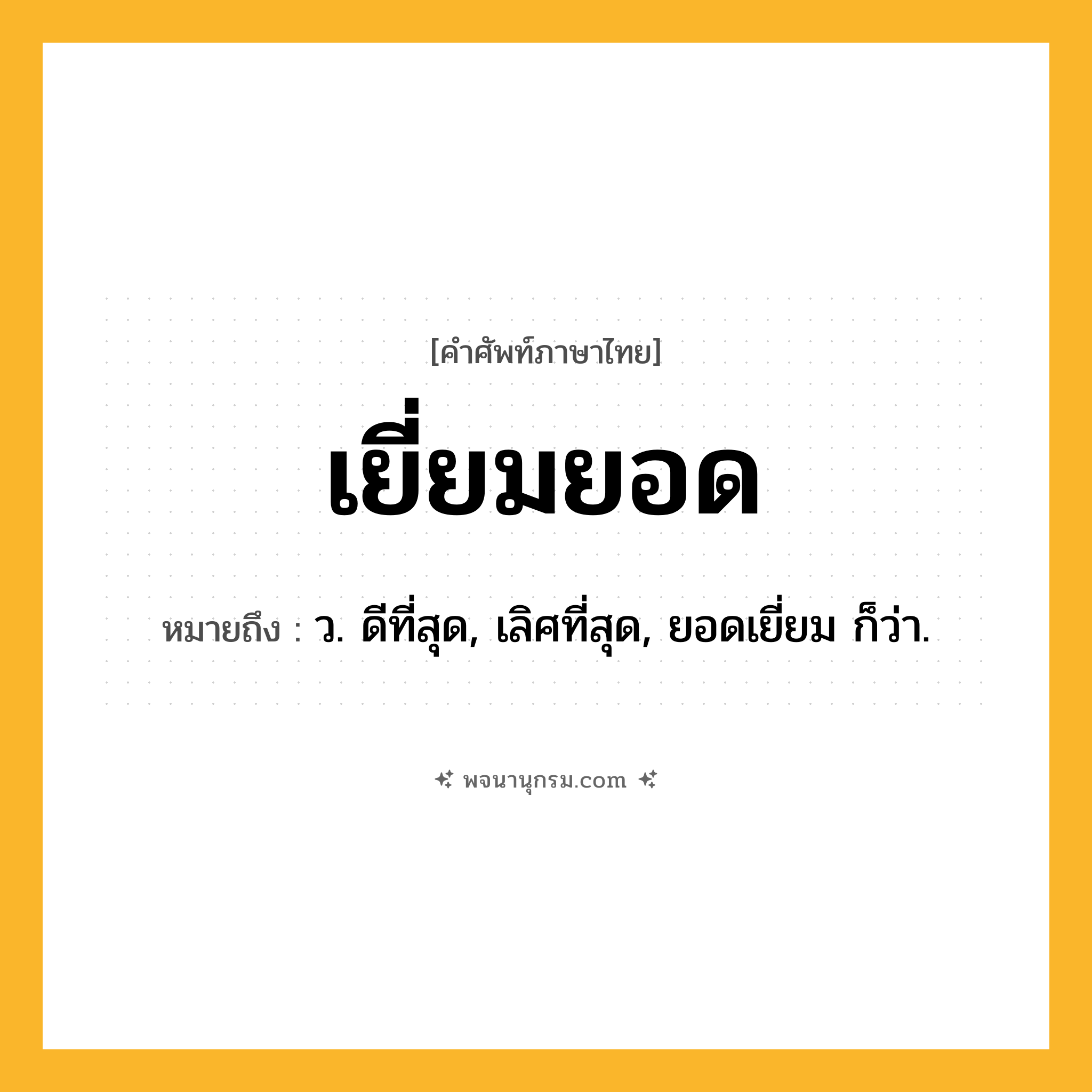เยี่ยมยอด ความหมาย หมายถึงอะไร?, คำในภาษาไทย เยี่ยมยอด หมายถึง ว. ดีที่สุด, เลิศที่สุด, ยอดเยี่ยม ก็ว่า.