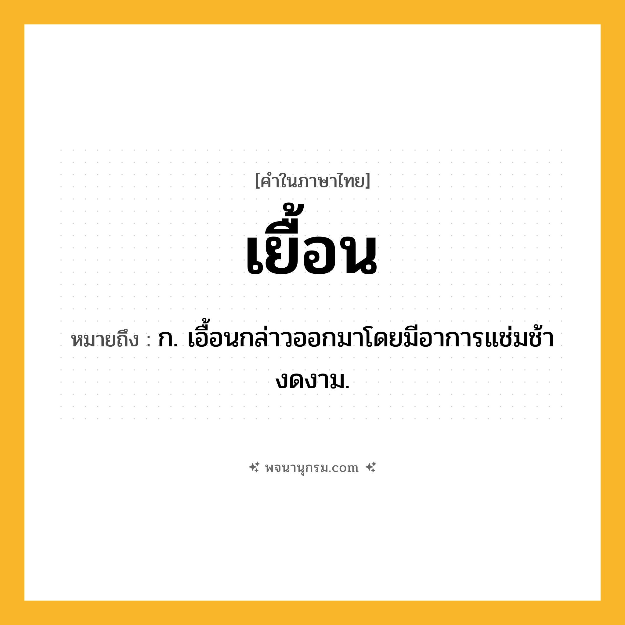 เยื้อน ความหมาย หมายถึงอะไร?, คำในภาษาไทย เยื้อน หมายถึง ก. เอื้อนกล่าวออกมาโดยมีอาการแช่มช้างดงาม.