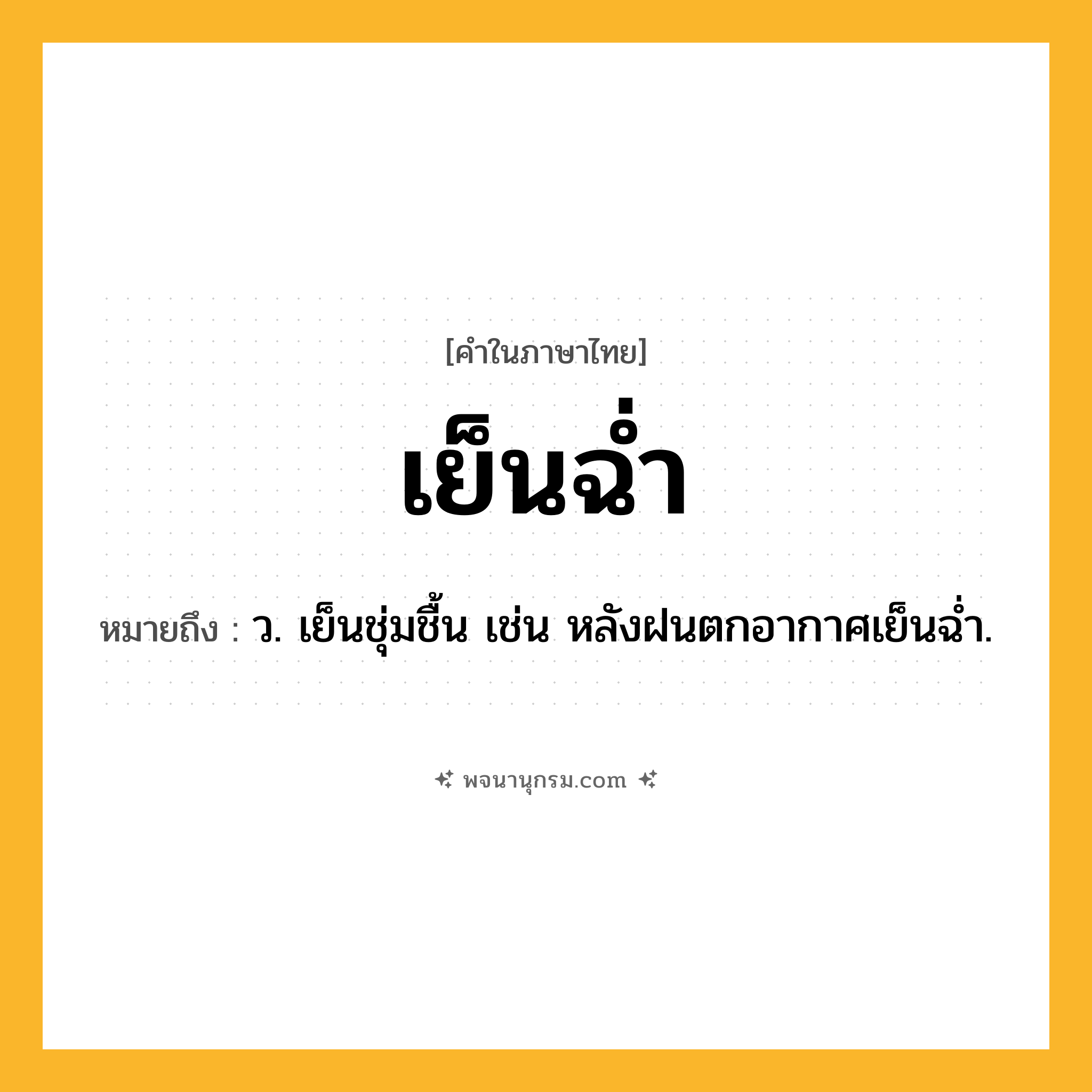 เย็นฉ่ำ ความหมาย หมายถึงอะไร?, คำในภาษาไทย เย็นฉ่ำ หมายถึง ว. เย็นชุ่มชื้น เช่น หลังฝนตกอากาศเย็นฉ่ำ.