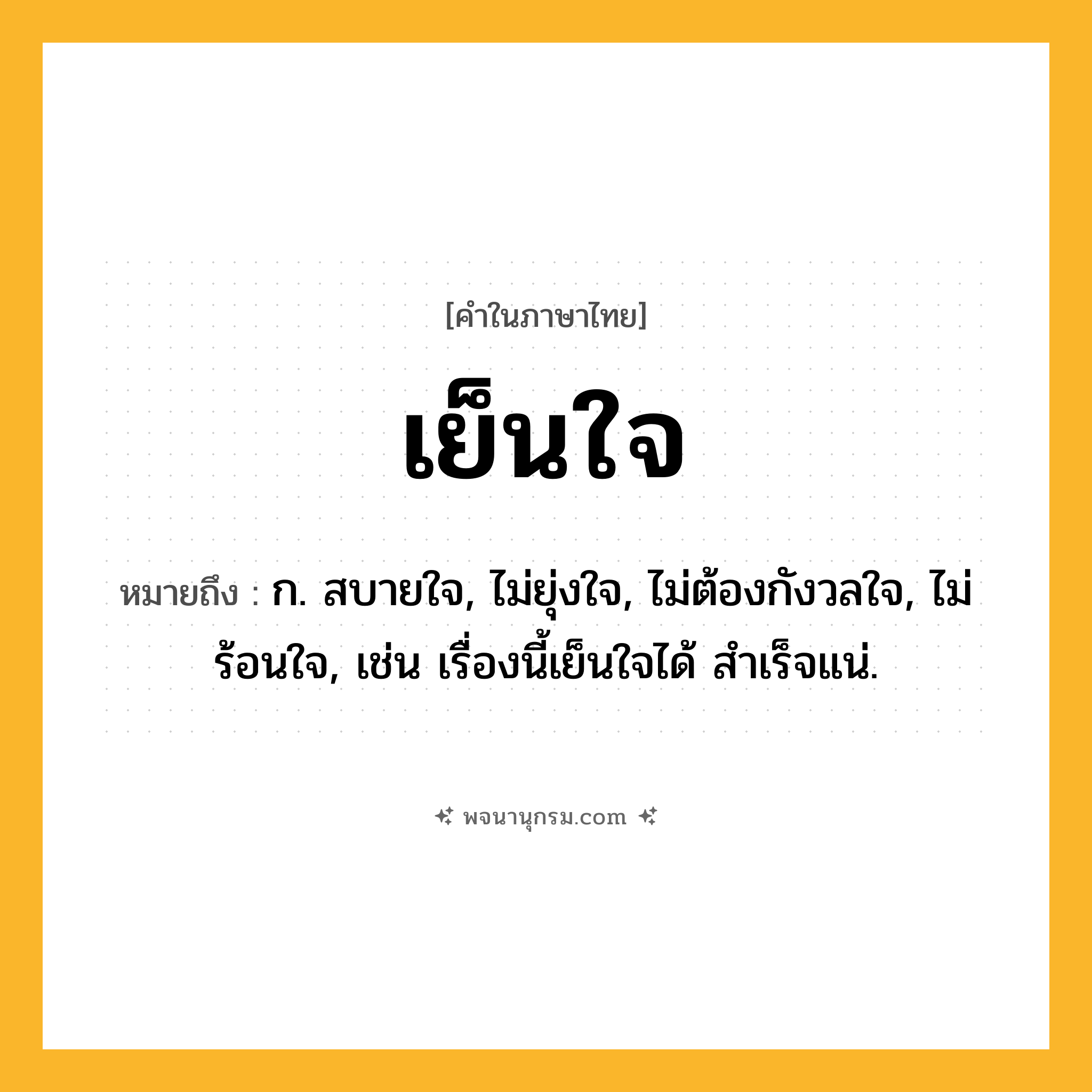 เย็นใจ ความหมาย หมายถึงอะไร?, คำในภาษาไทย เย็นใจ หมายถึง ก. สบายใจ, ไม่ยุ่งใจ, ไม่ต้องกังวลใจ, ไม่ร้อนใจ, เช่น เรื่องนี้เย็นใจได้ สำเร็จแน่.