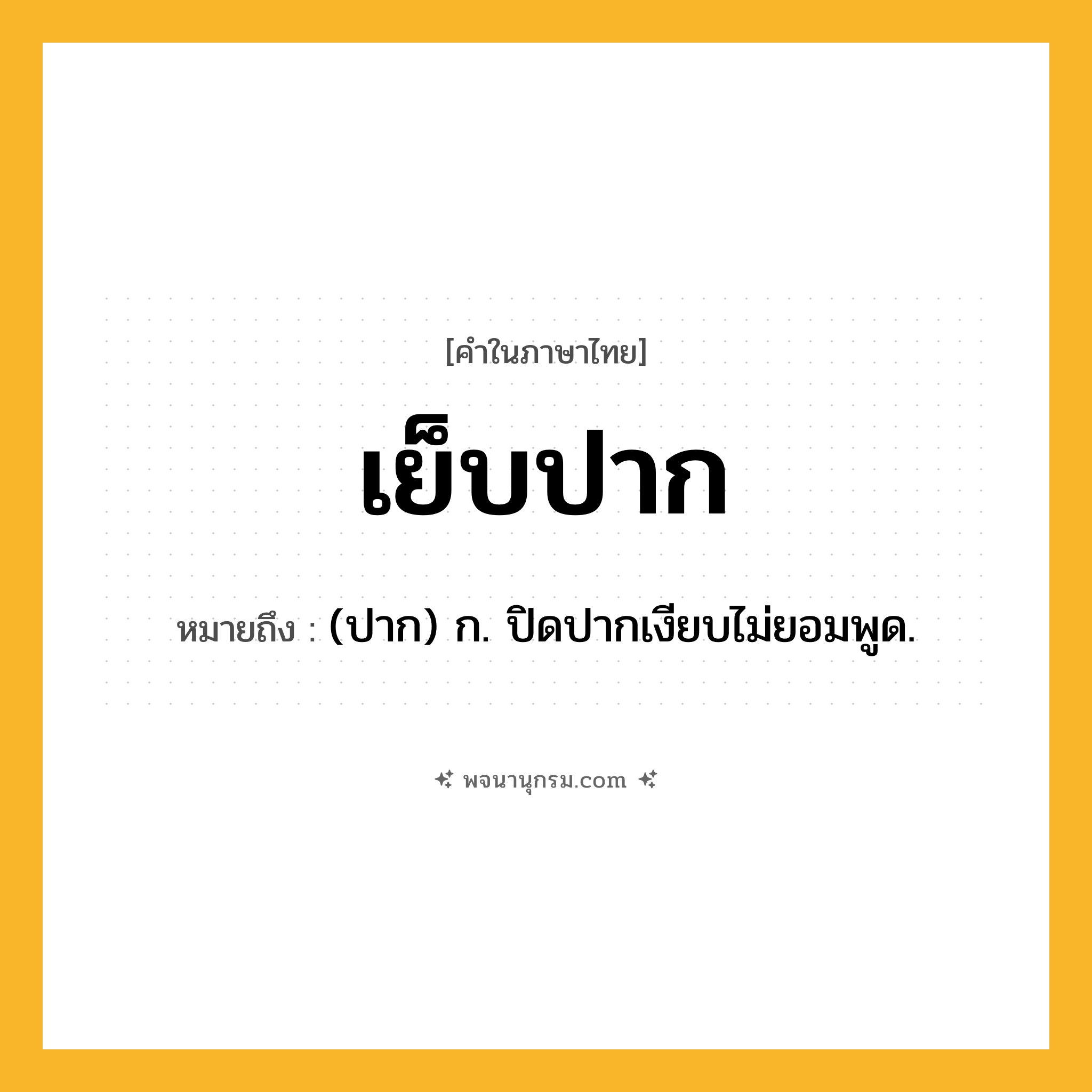 เย็บปาก ความหมาย หมายถึงอะไร?, คำในภาษาไทย เย็บปาก หมายถึง (ปาก) ก. ปิดปากเงียบไม่ยอมพูด.