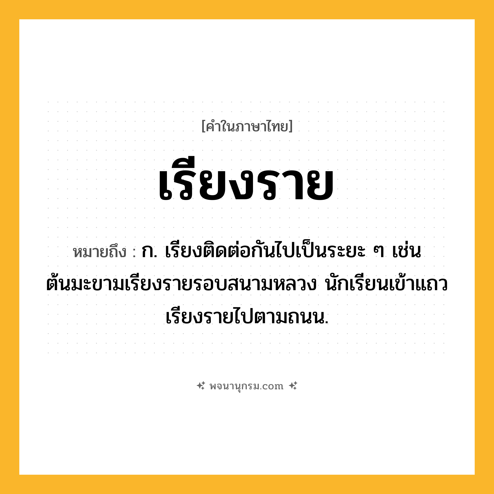 เรียงราย ความหมาย หมายถึงอะไร?, คำในภาษาไทย เรียงราย หมายถึง ก. เรียงติดต่อกันไปเป็นระยะ ๆ เช่น ต้นมะขามเรียงรายรอบสนามหลวง นักเรียนเข้าแถวเรียงรายไปตามถนน.