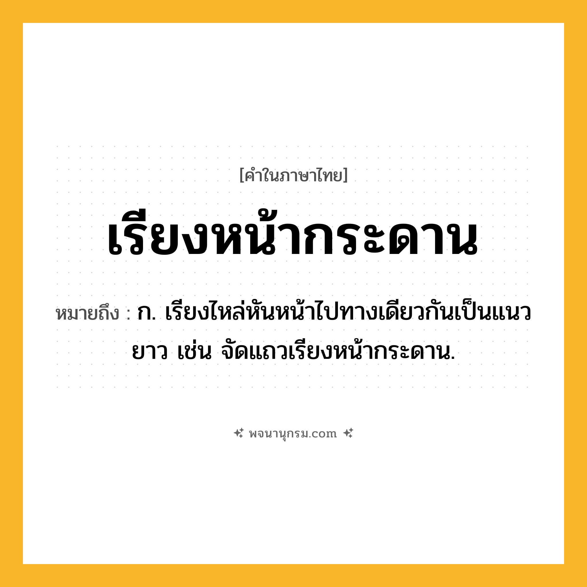 เรียงหน้ากระดาน ความหมาย หมายถึงอะไร?, คำในภาษาไทย เรียงหน้ากระดาน หมายถึง ก. เรียงไหล่หันหน้าไปทางเดียวกันเป็นแนวยาว เช่น จัดแถวเรียงหน้ากระดาน.