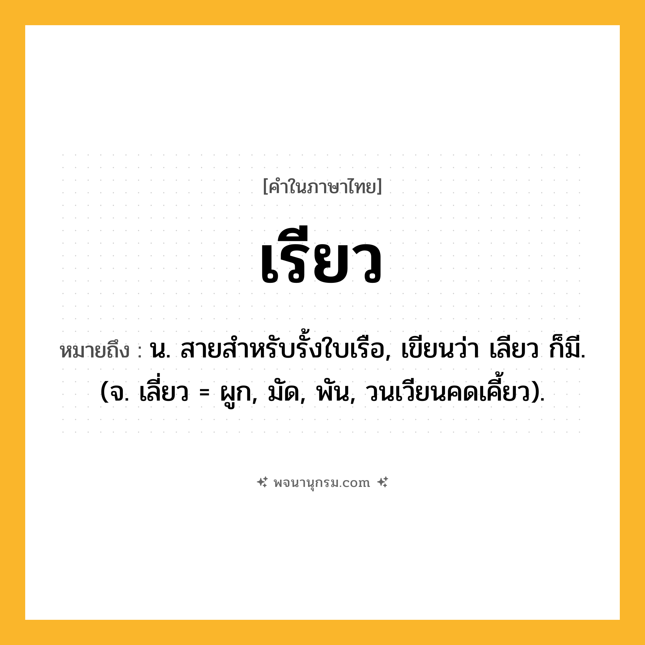 เรียว ความหมาย หมายถึงอะไร?, คำในภาษาไทย เรียว หมายถึง น. สายสําหรับรั้งใบเรือ, เขียนว่า เลียว ก็มี. (จ. เลี่ยว = ผูก, มัด, พัน, วนเวียนคดเคี้ยว).