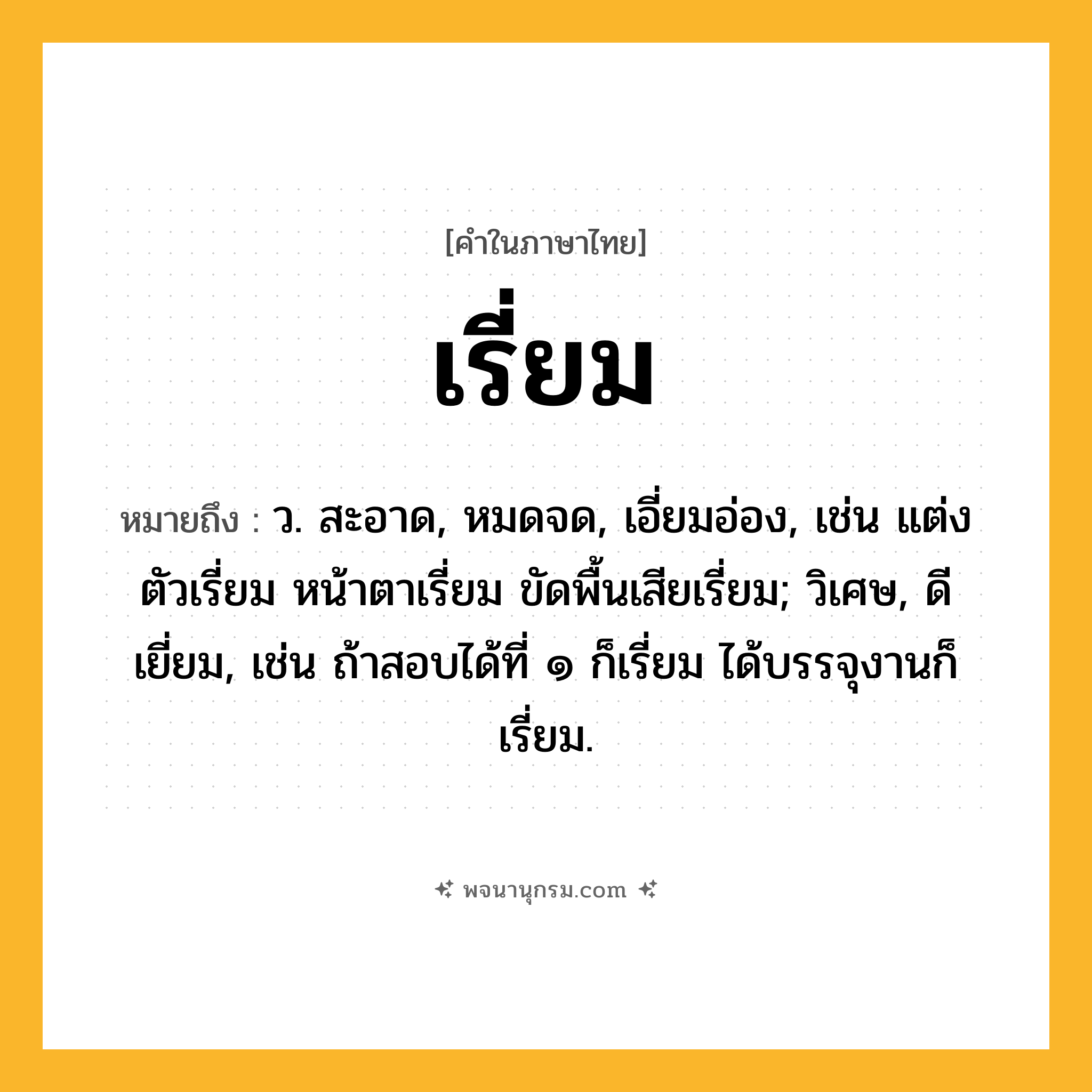 เรี่ยม ความหมาย หมายถึงอะไร?, คำในภาษาไทย เรี่ยม หมายถึง ว. สะอาด, หมดจด, เอี่ยมอ่อง, เช่น แต่งตัวเรี่ยม หน้าตาเรี่ยม ขัดพื้นเสียเรี่ยม; วิเศษ, ดีเยี่ยม, เช่น ถ้าสอบได้ที่ ๑ ก็เรี่ยม ได้บรรจุงานก็เรี่ยม.