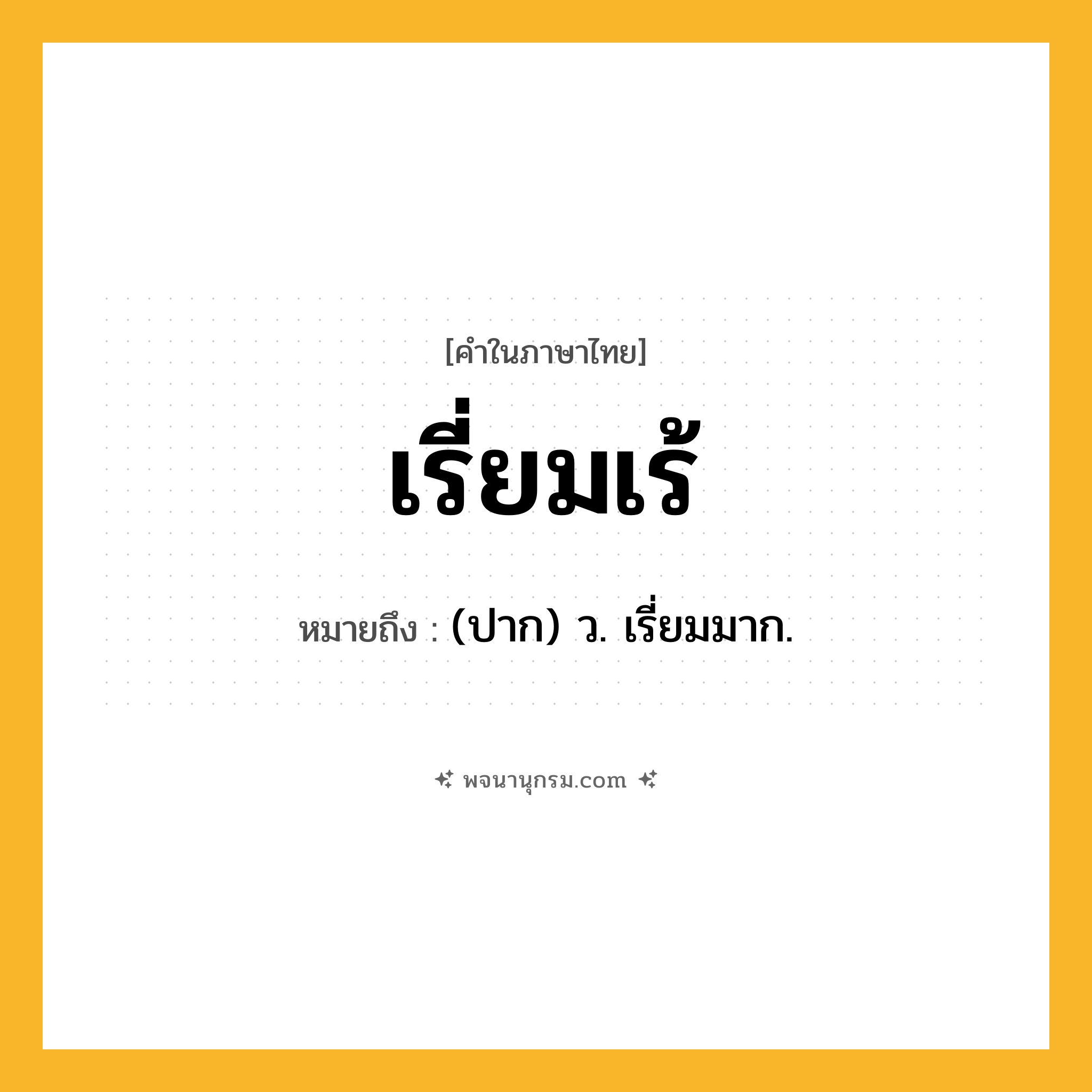 เรี่ยมเร้ ความหมาย หมายถึงอะไร?, คำในภาษาไทย เรี่ยมเร้ หมายถึง (ปาก) ว. เรี่ยมมาก.