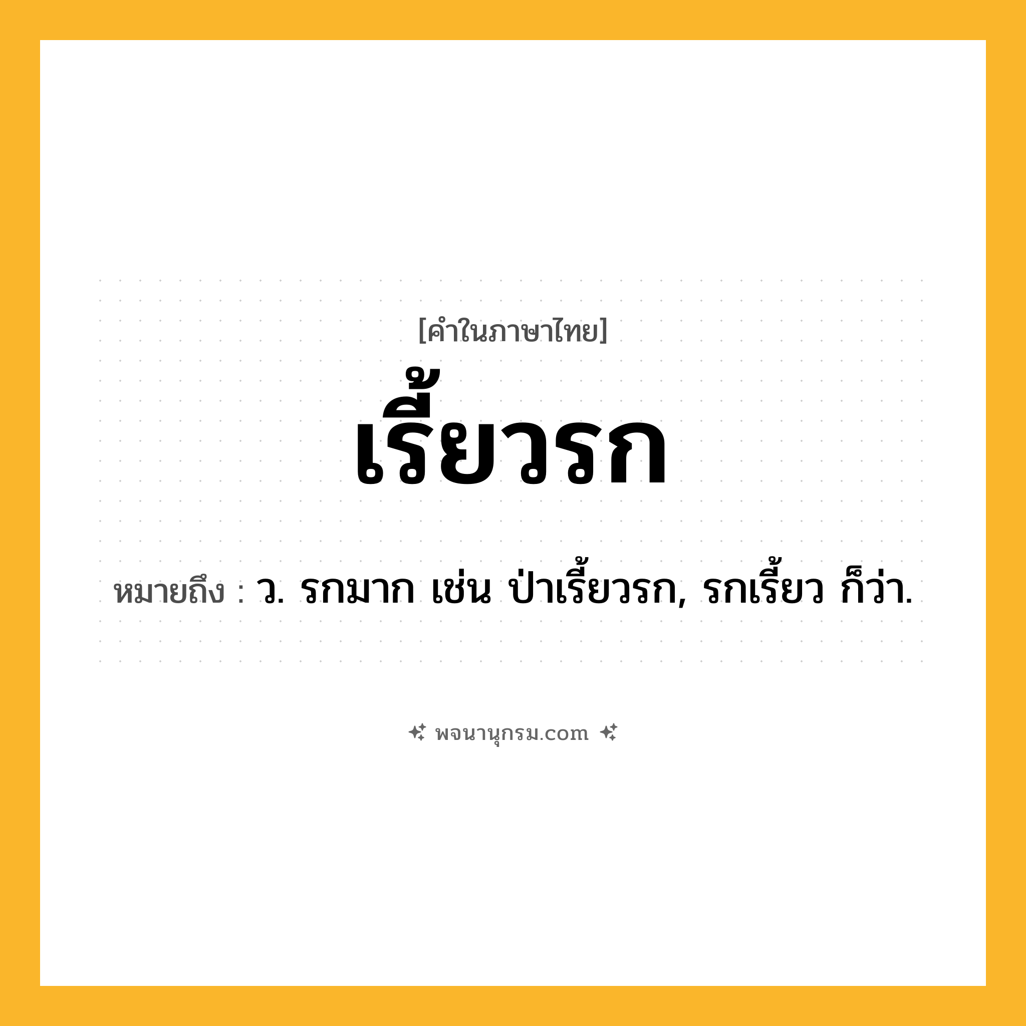 เรี้ยวรก ความหมาย หมายถึงอะไร?, คำในภาษาไทย เรี้ยวรก หมายถึง ว. รกมาก เช่น ป่าเรี้ยวรก, รกเรี้ยว ก็ว่า.