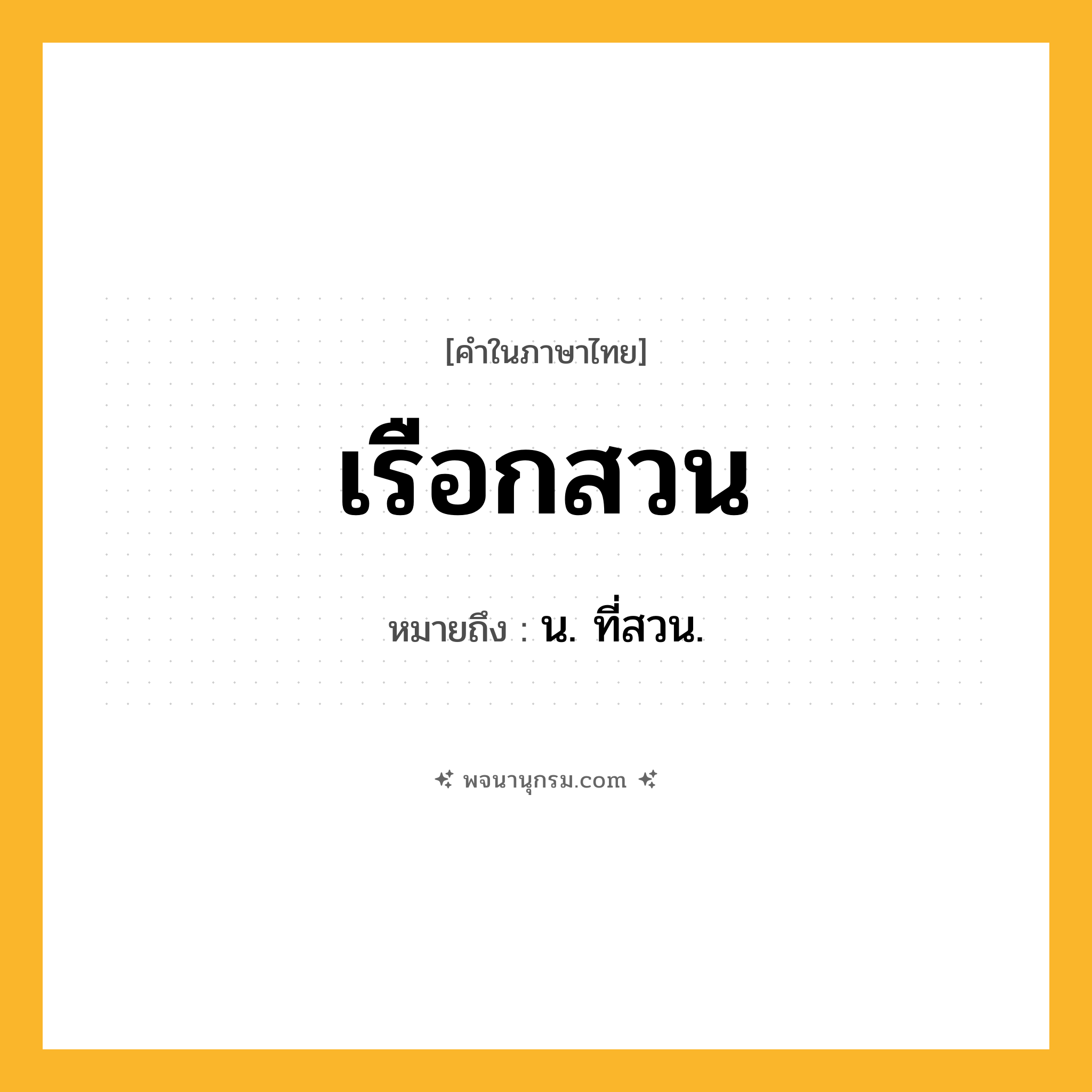 เรือกสวน ความหมาย หมายถึงอะไร?, คำในภาษาไทย เรือกสวน หมายถึง น. ที่สวน.
