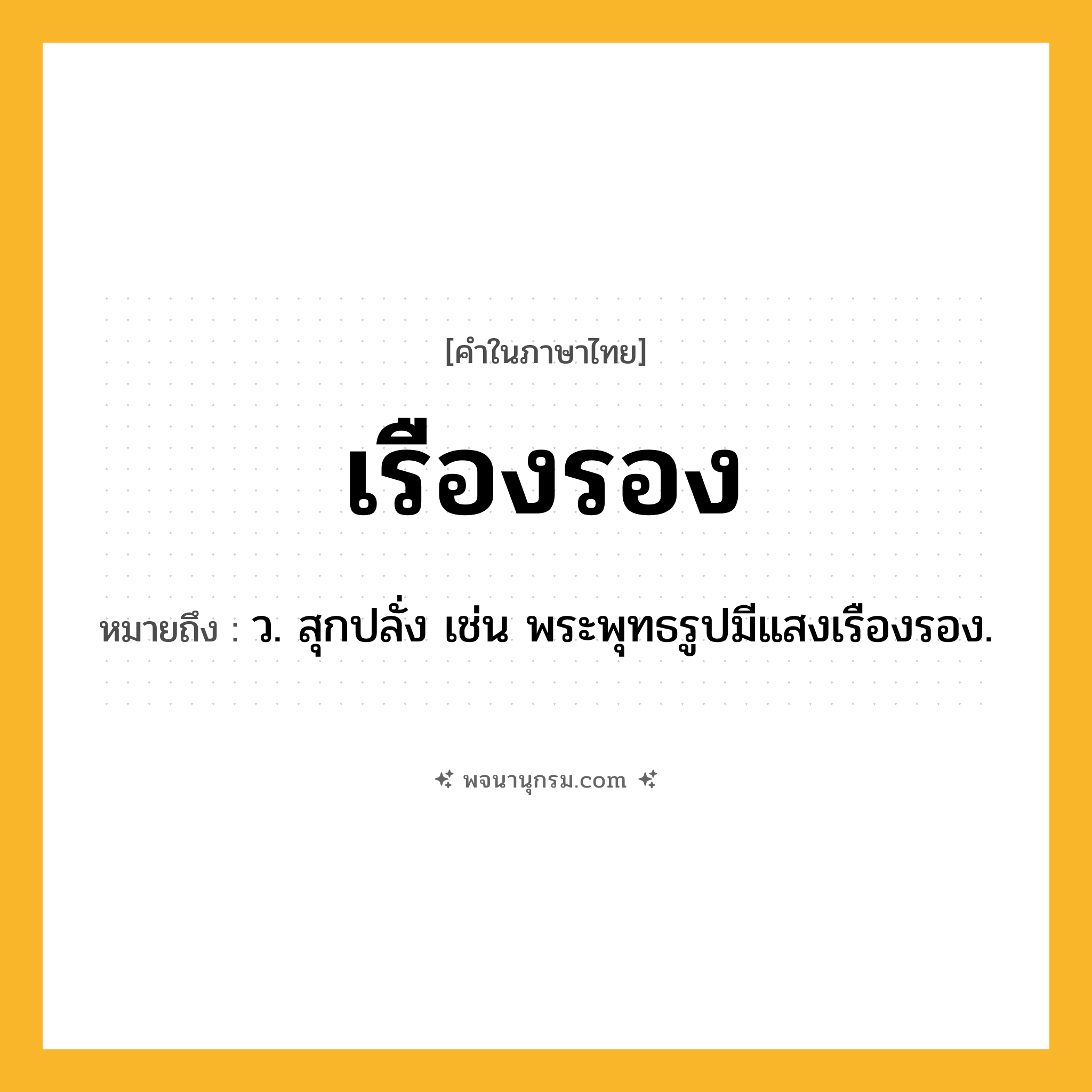 เรืองรอง ความหมาย หมายถึงอะไร?, คำในภาษาไทย เรืองรอง หมายถึง ว. สุกปลั่ง เช่น พระพุทธรูปมีแสงเรืองรอง.