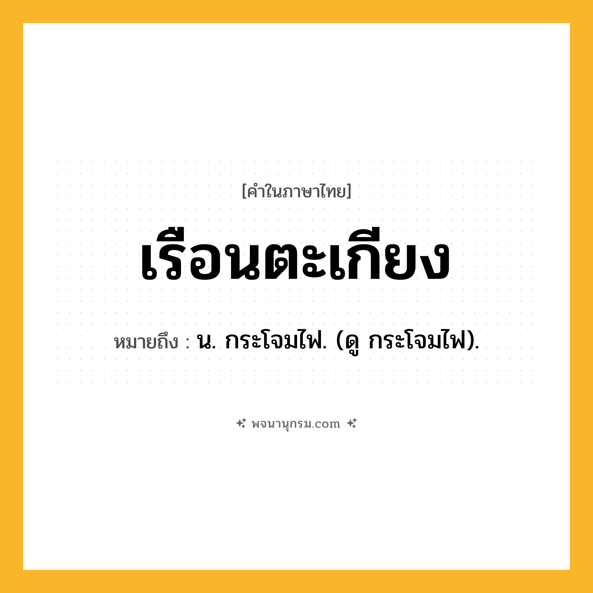 เรือนตะเกียง ความหมาย หมายถึงอะไร?, คำในภาษาไทย เรือนตะเกียง หมายถึง น. กระโจมไฟ. (ดู กระโจมไฟ).