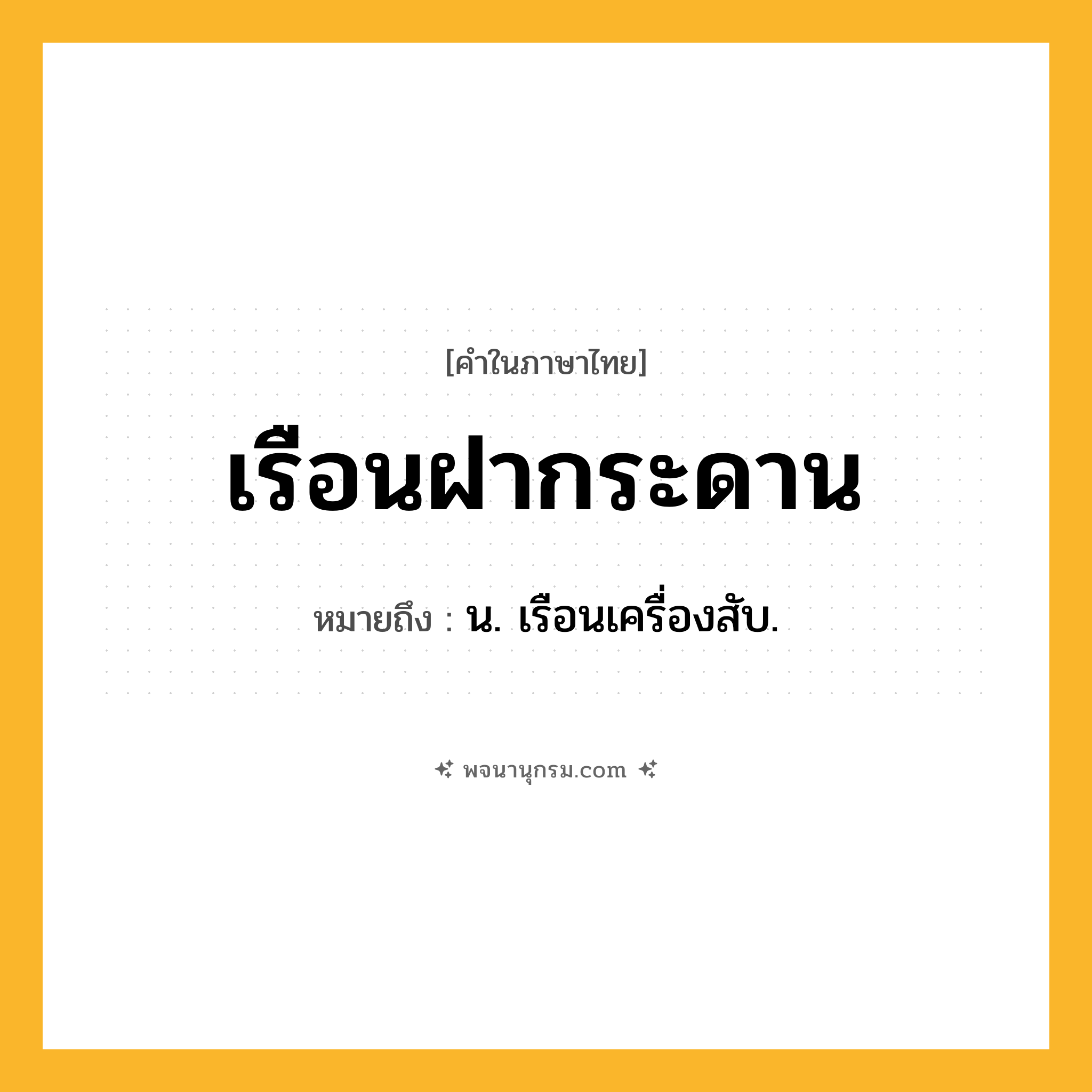 เรือนฝากระดาน ความหมาย หมายถึงอะไร?, คำในภาษาไทย เรือนฝากระดาน หมายถึง น. เรือนเครื่องสับ.