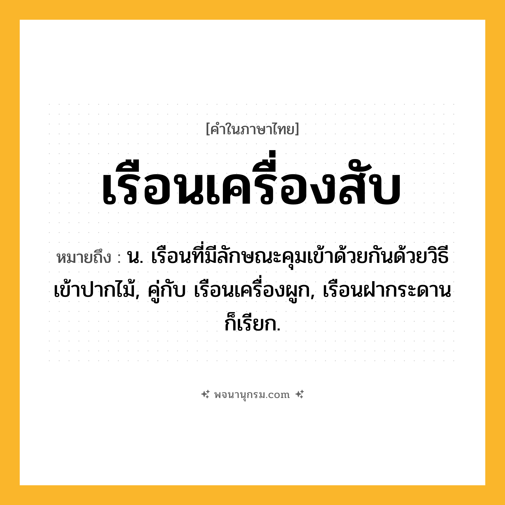 เรือนเครื่องสับ ความหมาย หมายถึงอะไร?, คำในภาษาไทย เรือนเครื่องสับ หมายถึง น. เรือนที่มีลักษณะคุมเข้าด้วยกันด้วยวิธีเข้าปากไม้, คู่กับ เรือนเครื่องผูก, เรือนฝากระดาน ก็เรียก.
