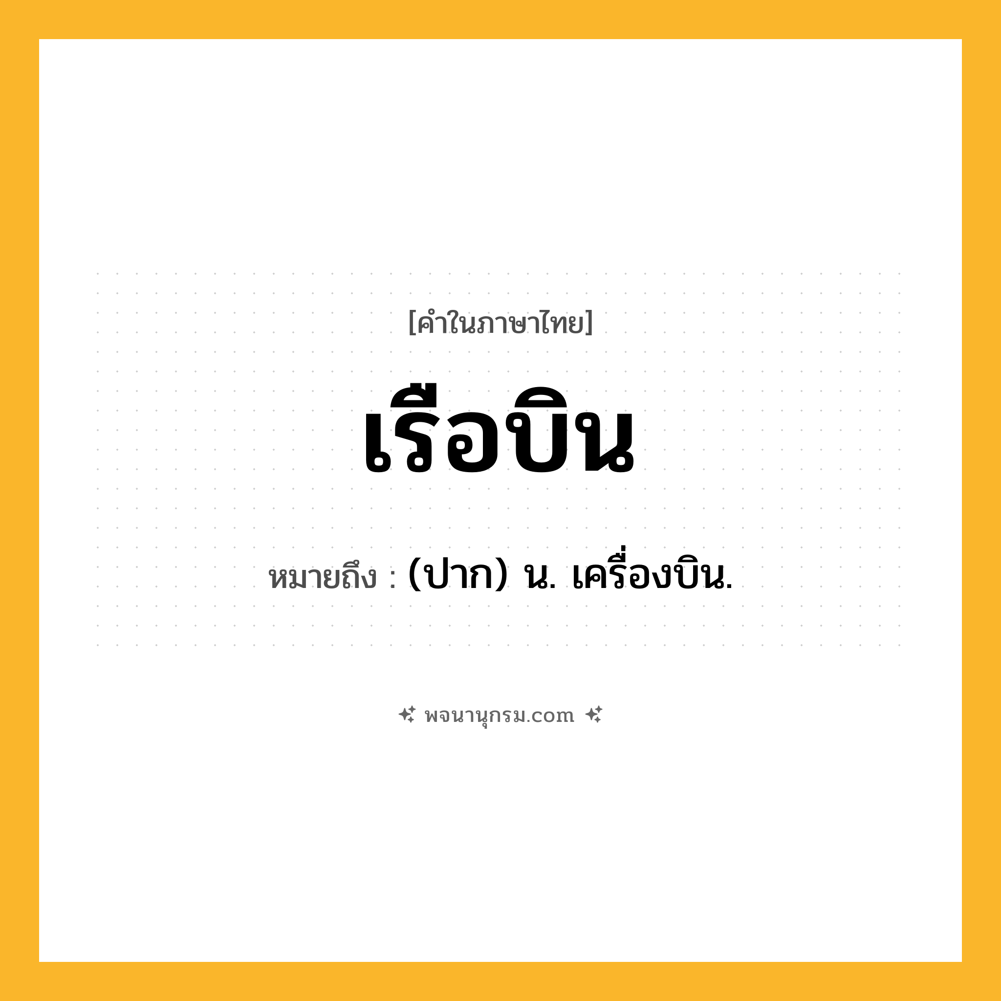 เรือบิน ความหมาย หมายถึงอะไร?, คำในภาษาไทย เรือบิน หมายถึง (ปาก) น. เครื่องบิน.