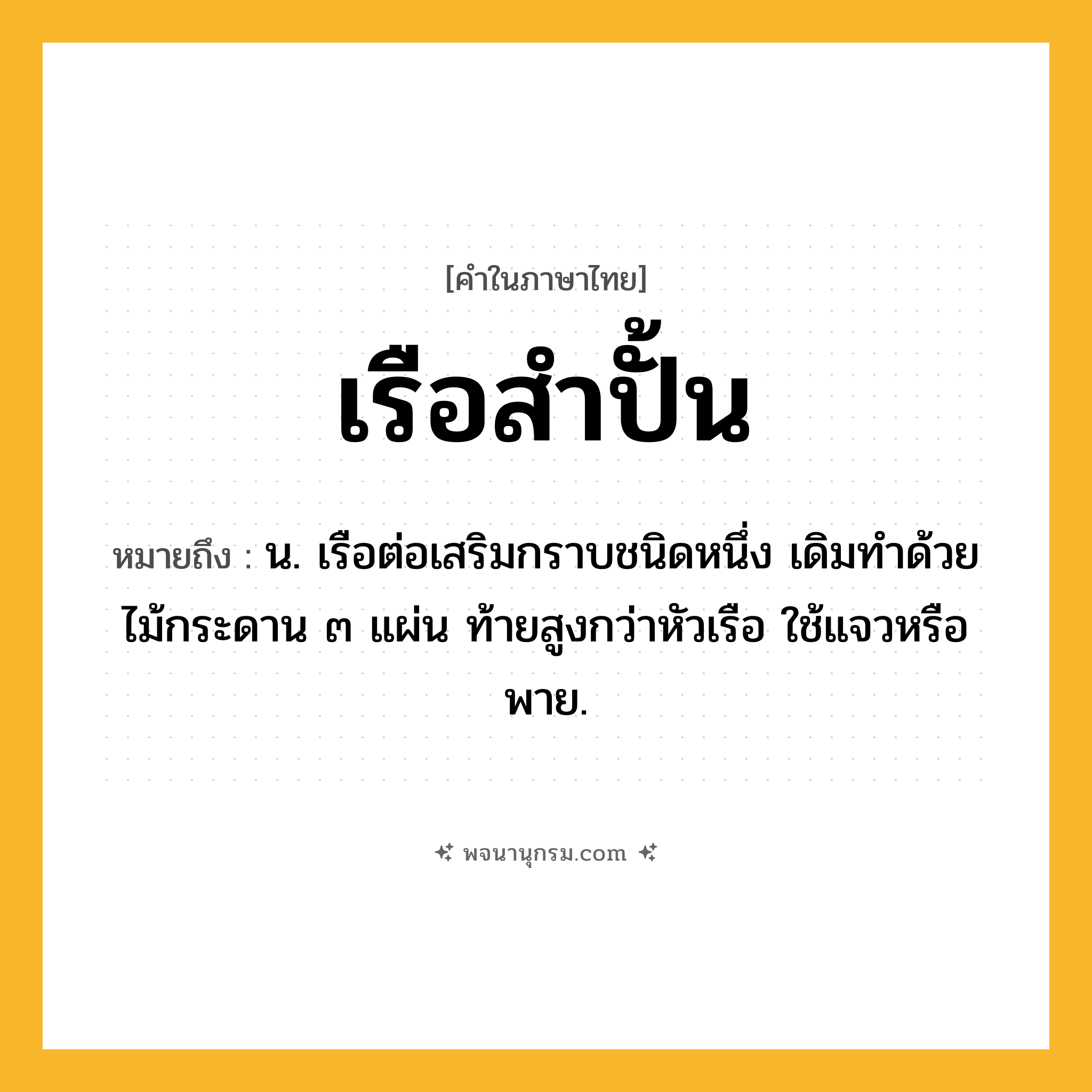 เรือสำปั้น ความหมาย หมายถึงอะไร?, คำในภาษาไทย เรือสำปั้น หมายถึง น. เรือต่อเสริมกราบชนิดหนึ่ง เดิมทำด้วยไม้กระดาน ๓ แผ่น ท้ายสูงกว่าหัวเรือ ใช้แจวหรือพาย.