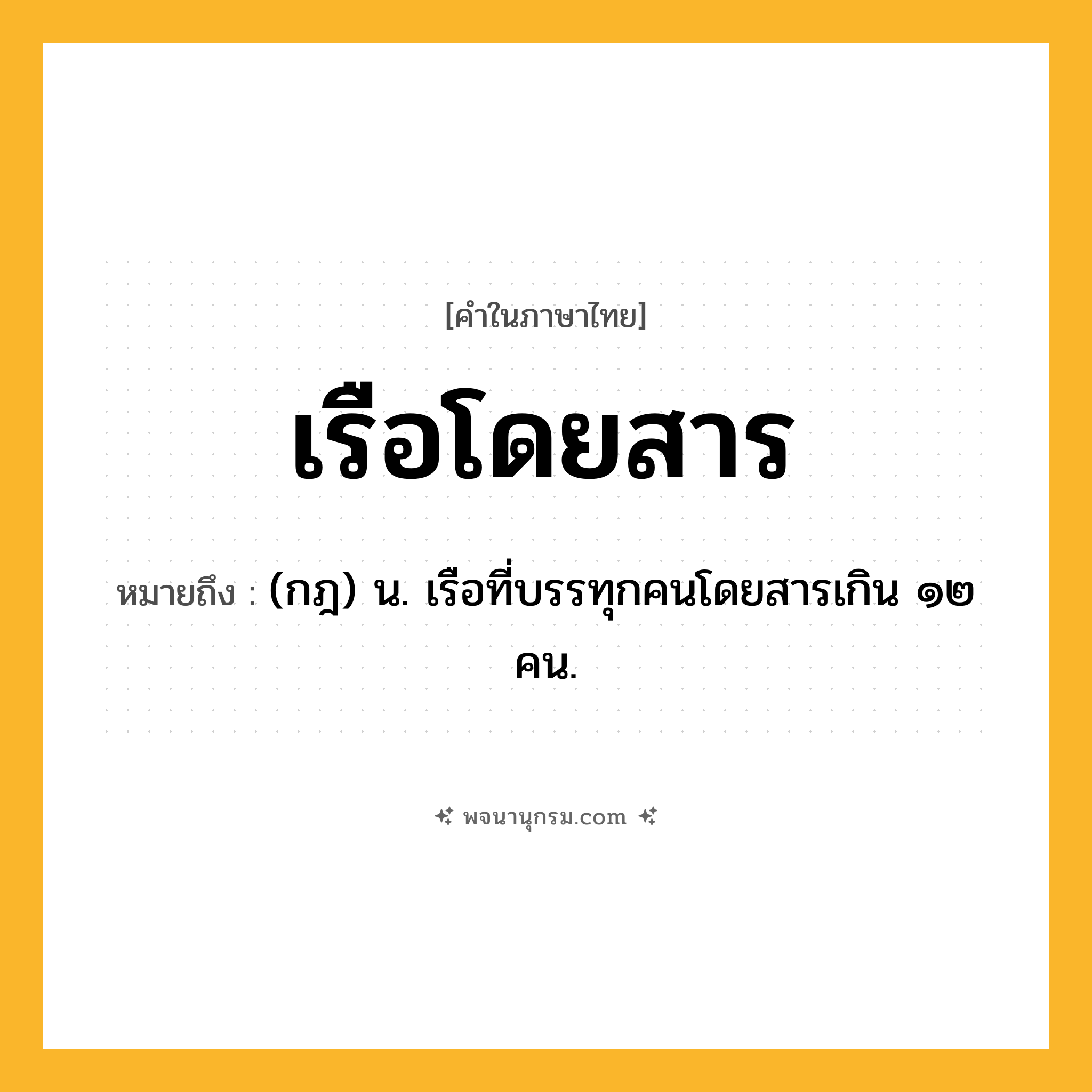 เรือโดยสาร ความหมาย หมายถึงอะไร?, คำในภาษาไทย เรือโดยสาร หมายถึง (กฎ) น. เรือที่บรรทุกคนโดยสารเกิน ๑๒ คน.