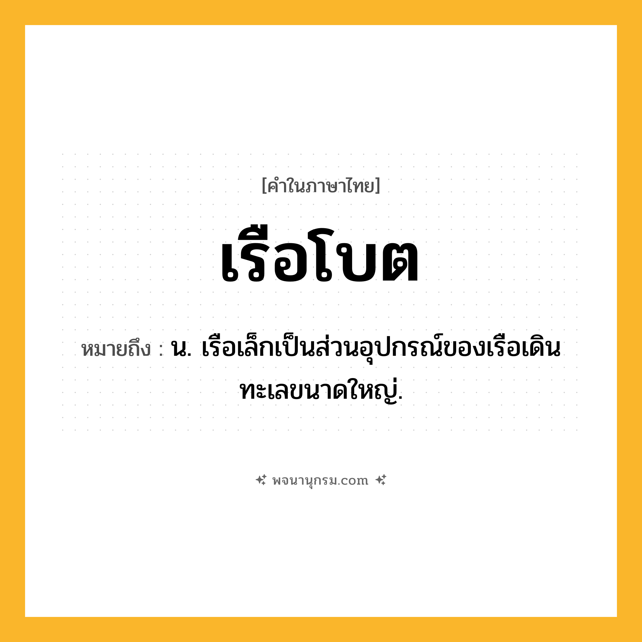เรือโบต ความหมาย หมายถึงอะไร?, คำในภาษาไทย เรือโบต หมายถึง น. เรือเล็กเป็นส่วนอุปกรณ์ของเรือเดินทะเลขนาดใหญ่.