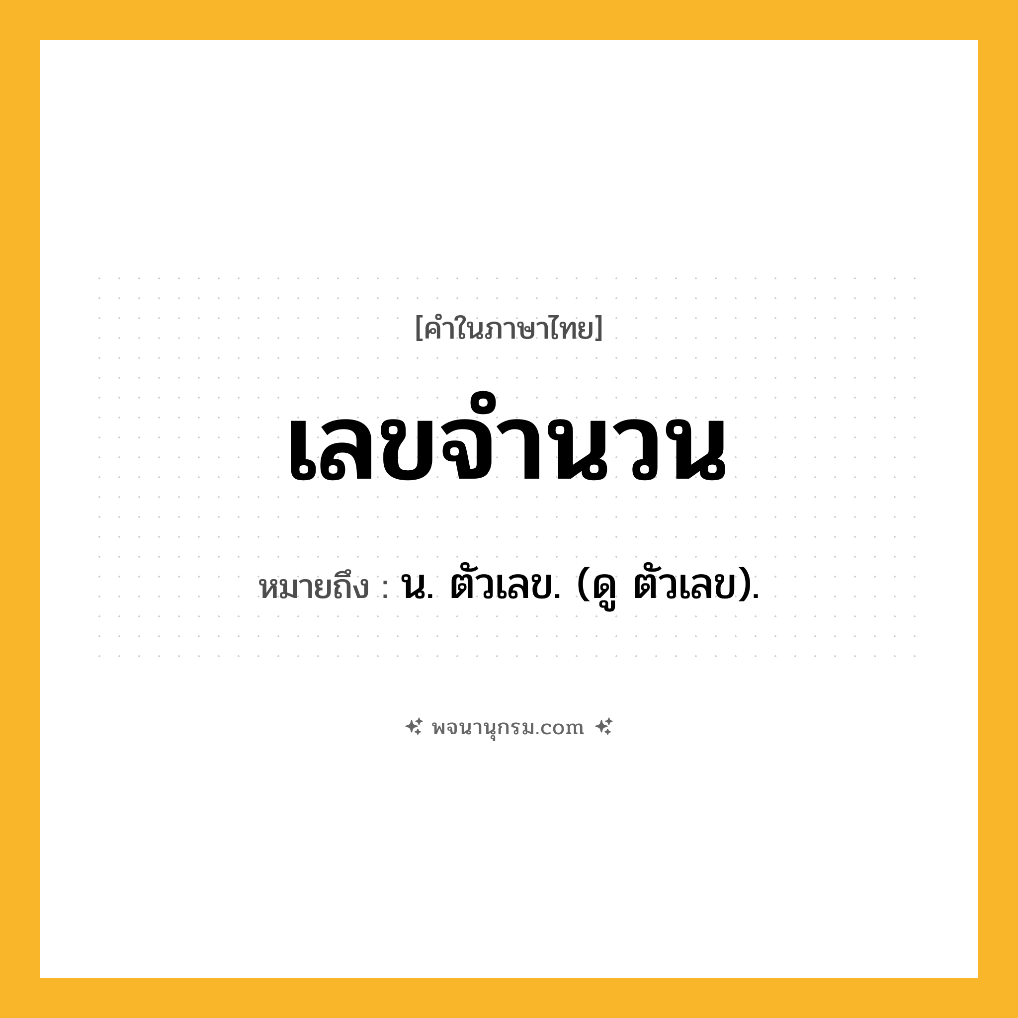 เลขจำนวน ความหมาย หมายถึงอะไร?, คำในภาษาไทย เลขจำนวน หมายถึง น. ตัวเลข. (ดู ตัวเลข).