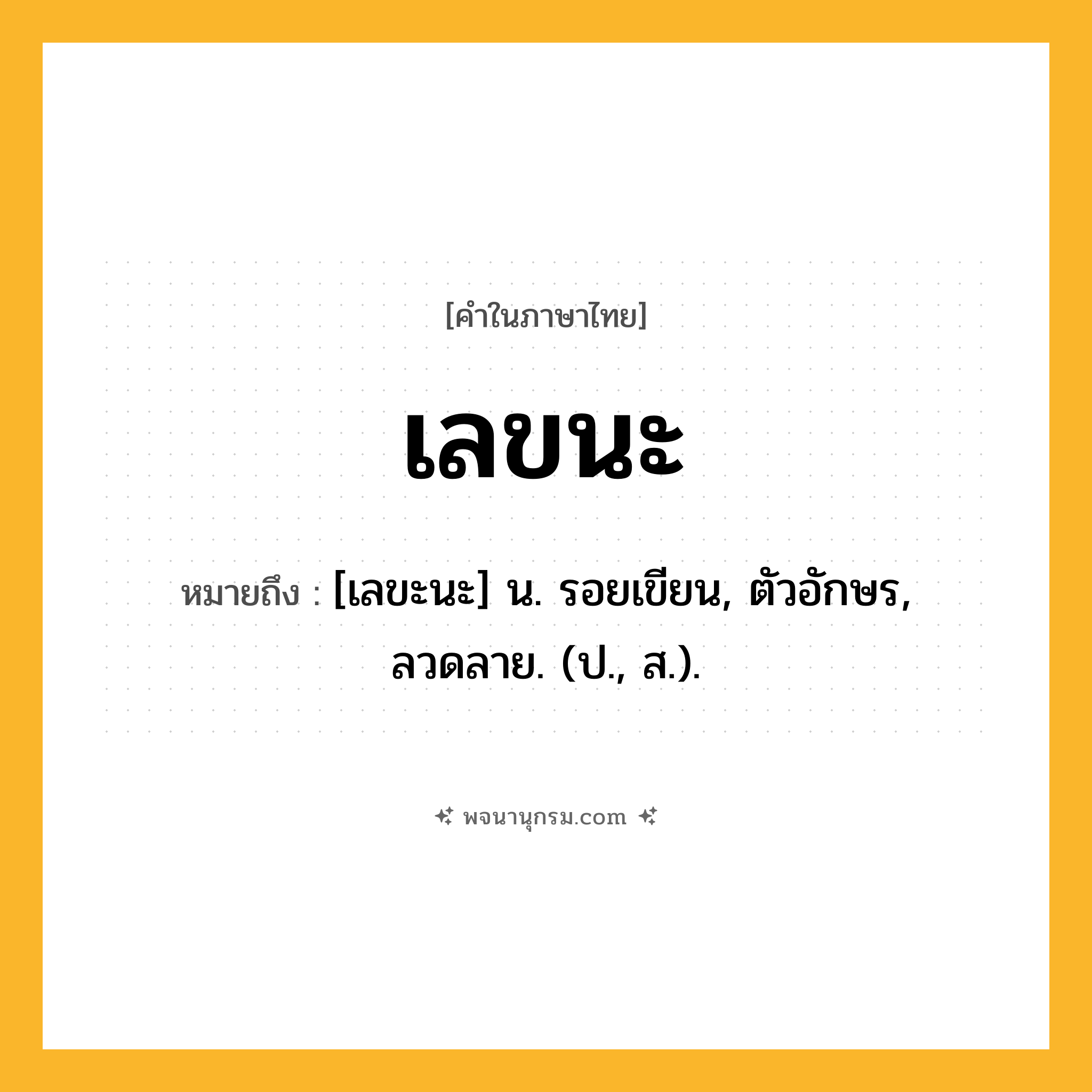 เลขนะ ความหมาย หมายถึงอะไร?, คำในภาษาไทย เลขนะ หมายถึง [เลขะนะ] น. รอยเขียน, ตัวอักษร, ลวดลาย. (ป., ส.).