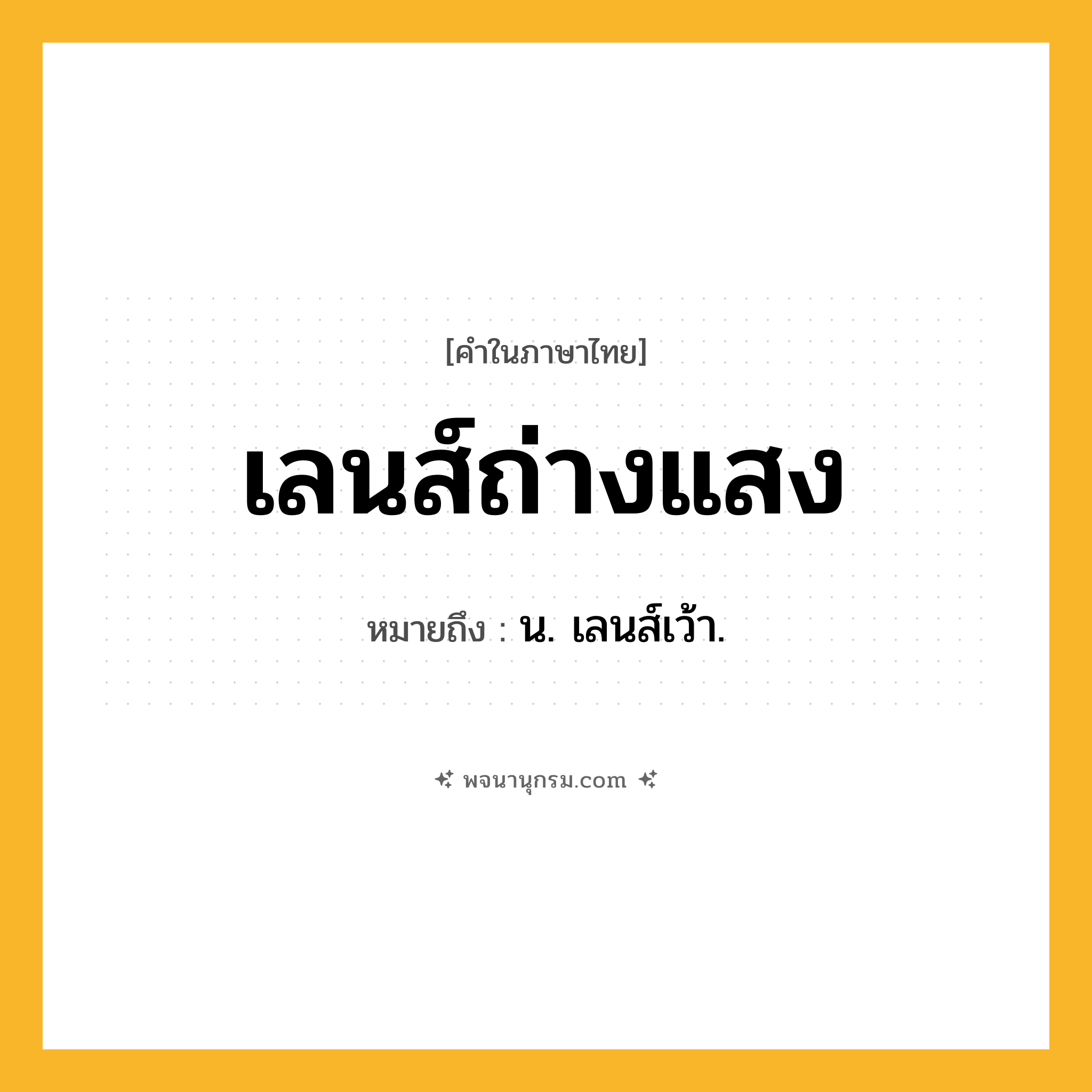 เลนส์ถ่างแสง ความหมาย หมายถึงอะไร?, คำในภาษาไทย เลนส์ถ่างแสง หมายถึง น. เลนส์เว้า.