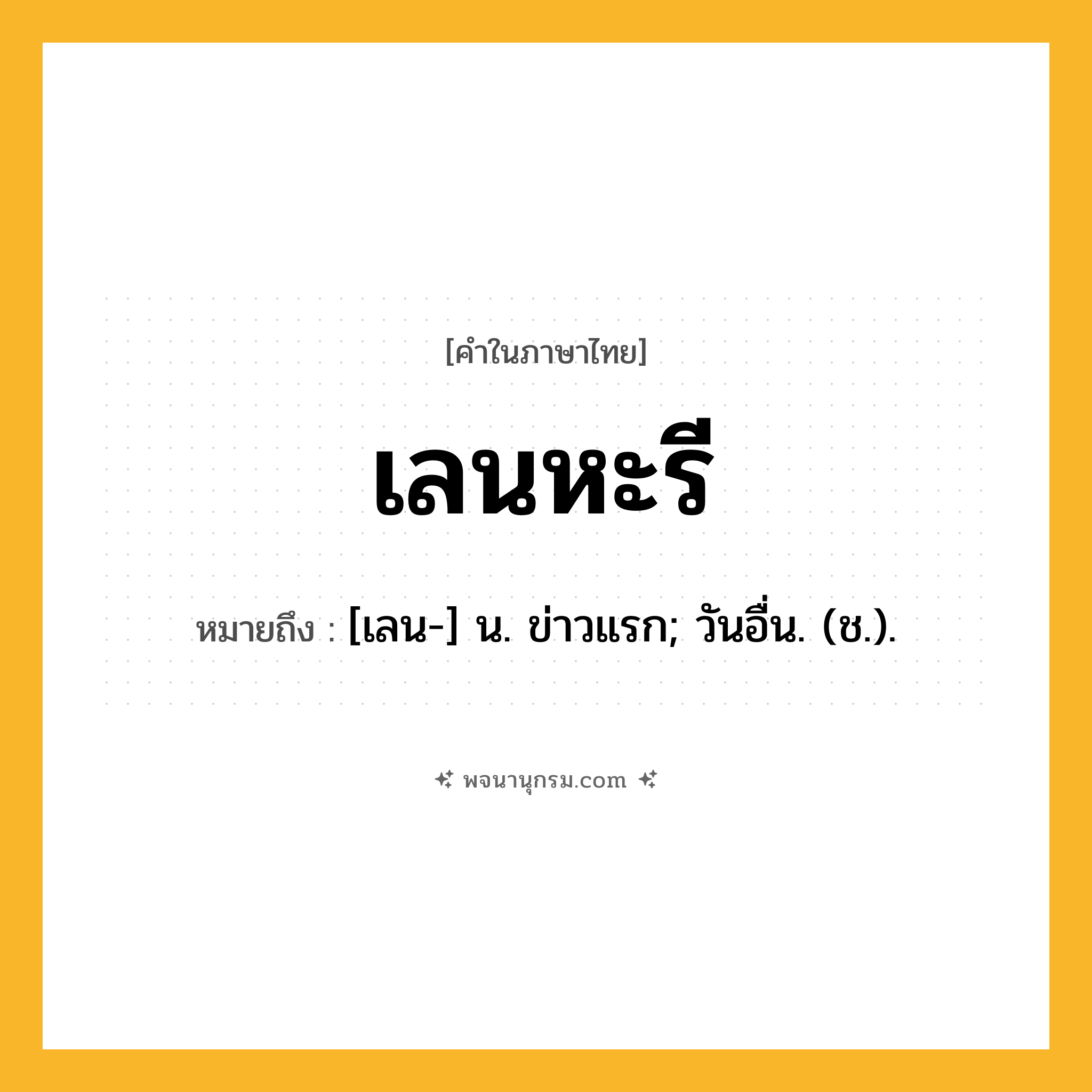 เลนหะรี ความหมาย หมายถึงอะไร?, คำในภาษาไทย เลนหะรี หมายถึง [เลน-] น. ข่าวแรก; วันอื่น. (ช.).