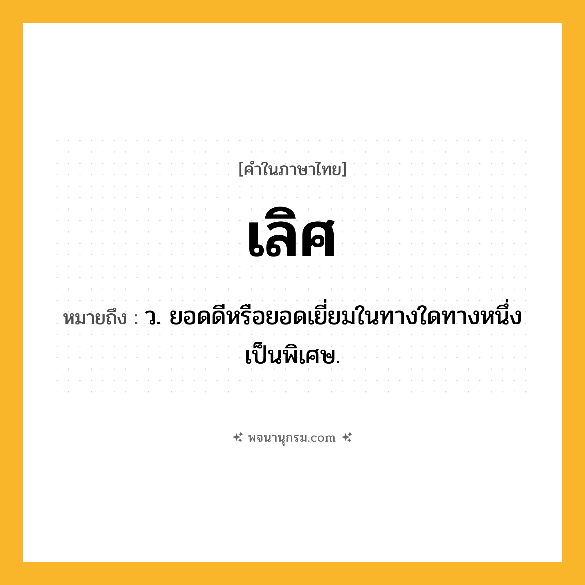 เลิศ ความหมาย หมายถึงอะไร?, คำในภาษาไทย เลิศ หมายถึง ว. ยอดดีหรือยอดเยี่ยมในทางใดทางหนึ่งเป็นพิเศษ.