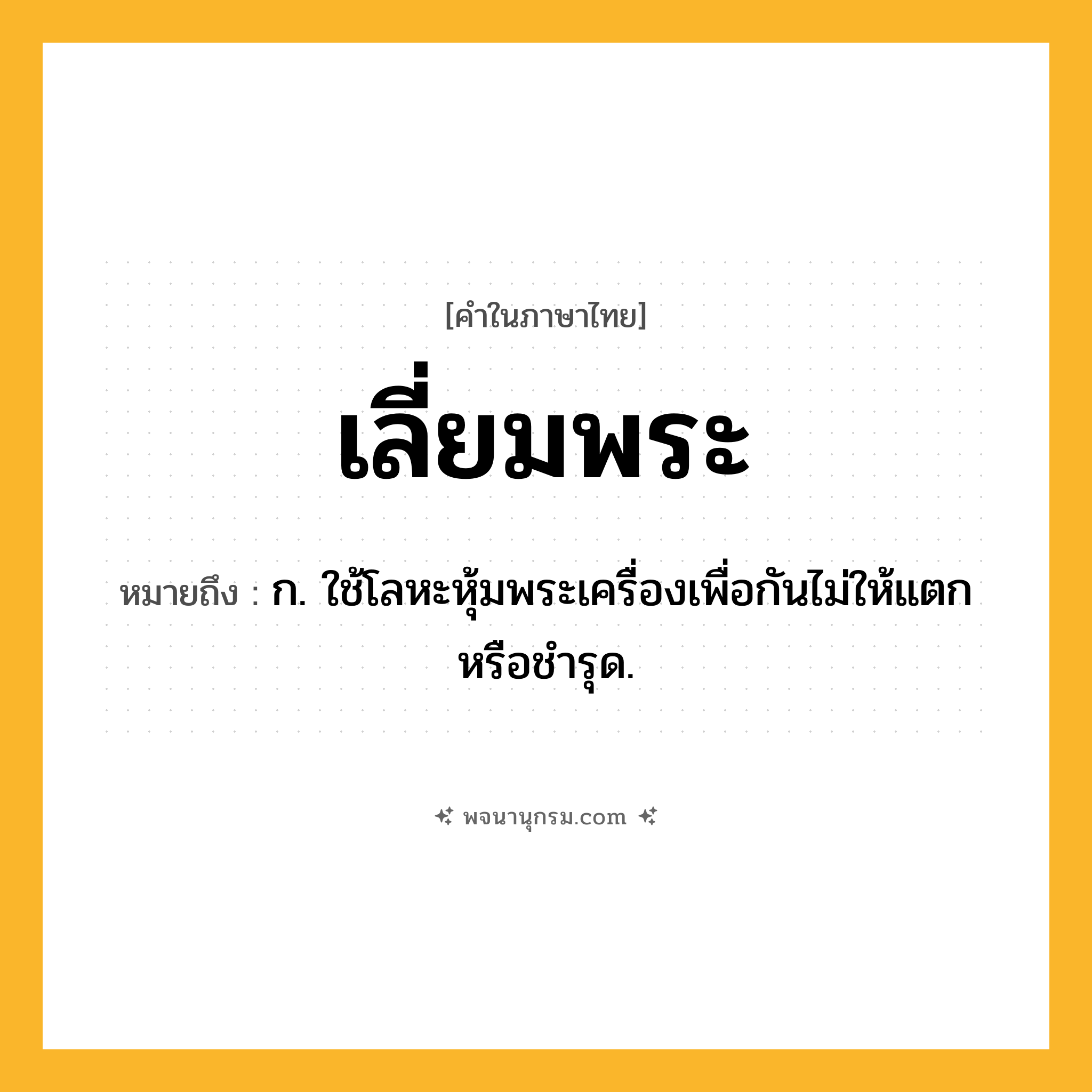 เลี่ยมพระ ความหมาย หมายถึงอะไร?, คำในภาษาไทย เลี่ยมพระ หมายถึง ก. ใช้โลหะหุ้มพระเครื่องเพื่อกันไม่ให้แตกหรือชำรุด.