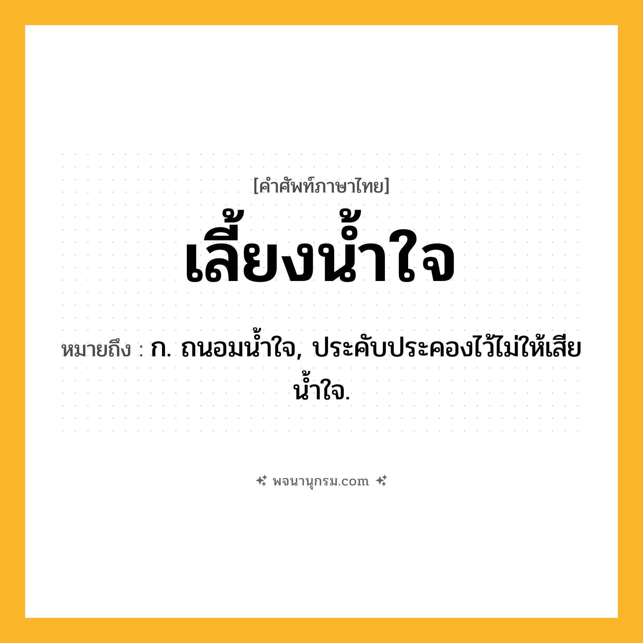 เลี้ยงน้ำใจ ความหมาย หมายถึงอะไร?, คำในภาษาไทย เลี้ยงน้ำใจ หมายถึง ก. ถนอมน้ำใจ, ประคับประคองไว้ไม่ให้เสียน้ำใจ.