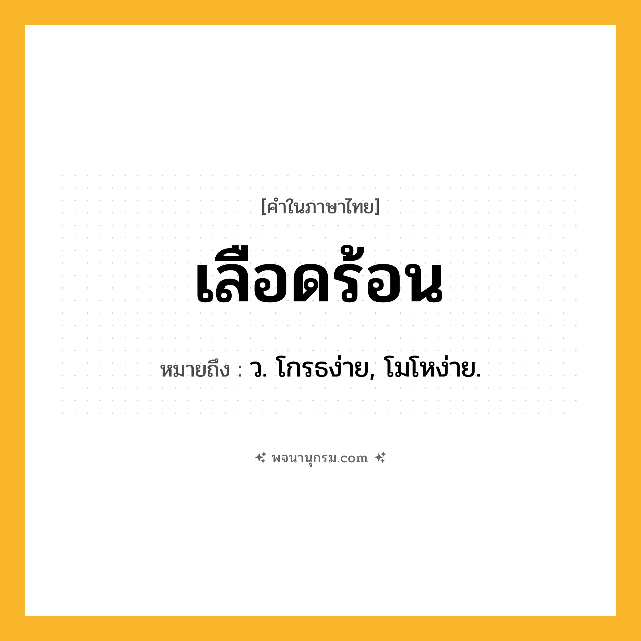 เลือดร้อน ความหมาย หมายถึงอะไร?, คำในภาษาไทย เลือดร้อน หมายถึง ว. โกรธง่าย, โมโหง่าย.