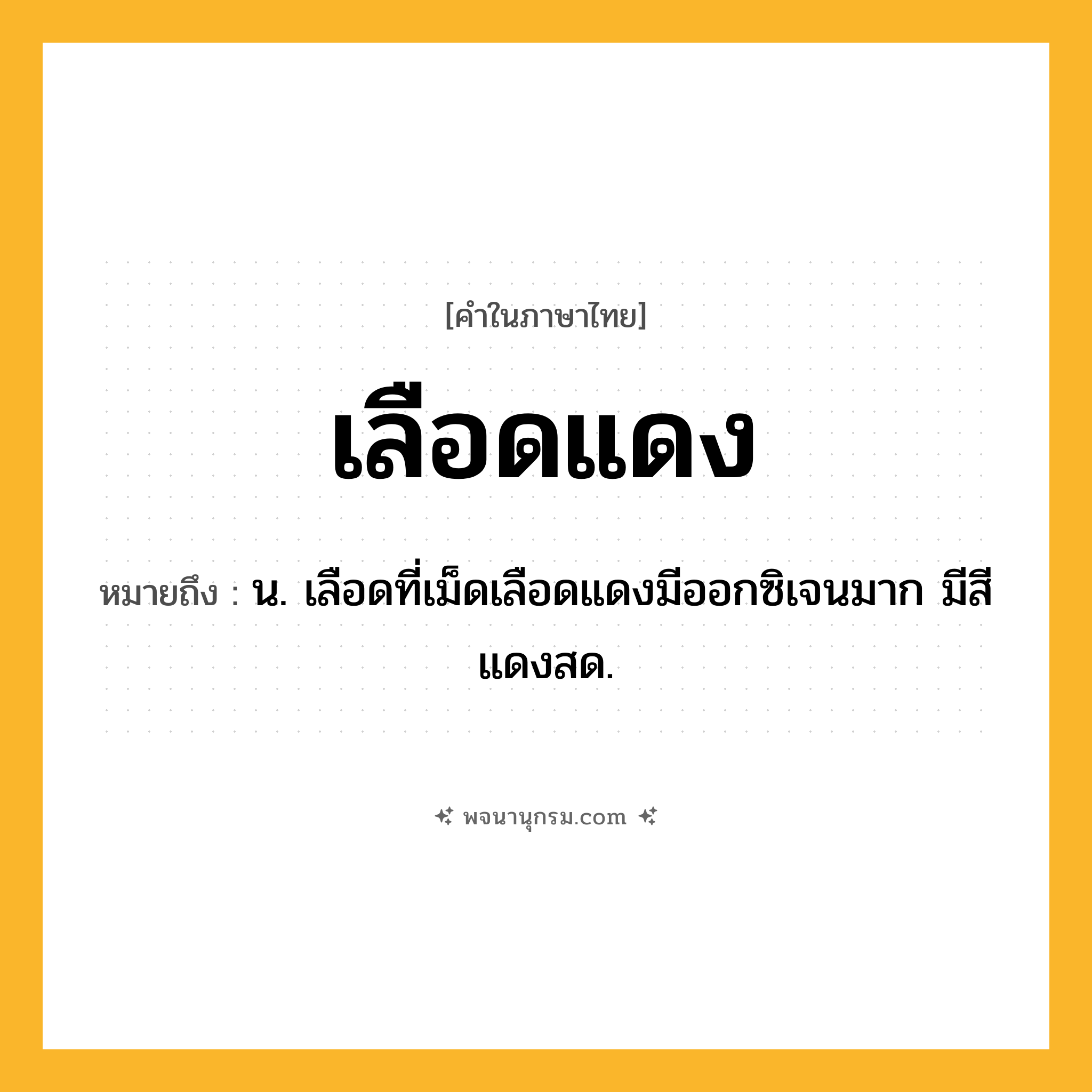 เลือดแดง ความหมาย หมายถึงอะไร?, คำในภาษาไทย เลือดแดง หมายถึง น. เลือดที่เม็ดเลือดแดงมีออกซิเจนมาก มีสีแดงสด.