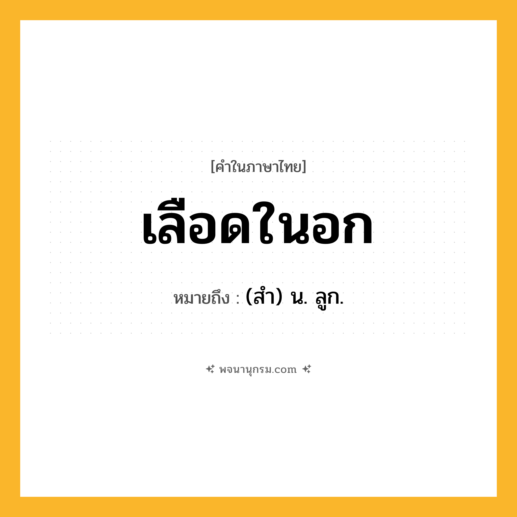 เลือดในอก ความหมาย หมายถึงอะไร?, คำในภาษาไทย เลือดในอก หมายถึง (สํา) น. ลูก.