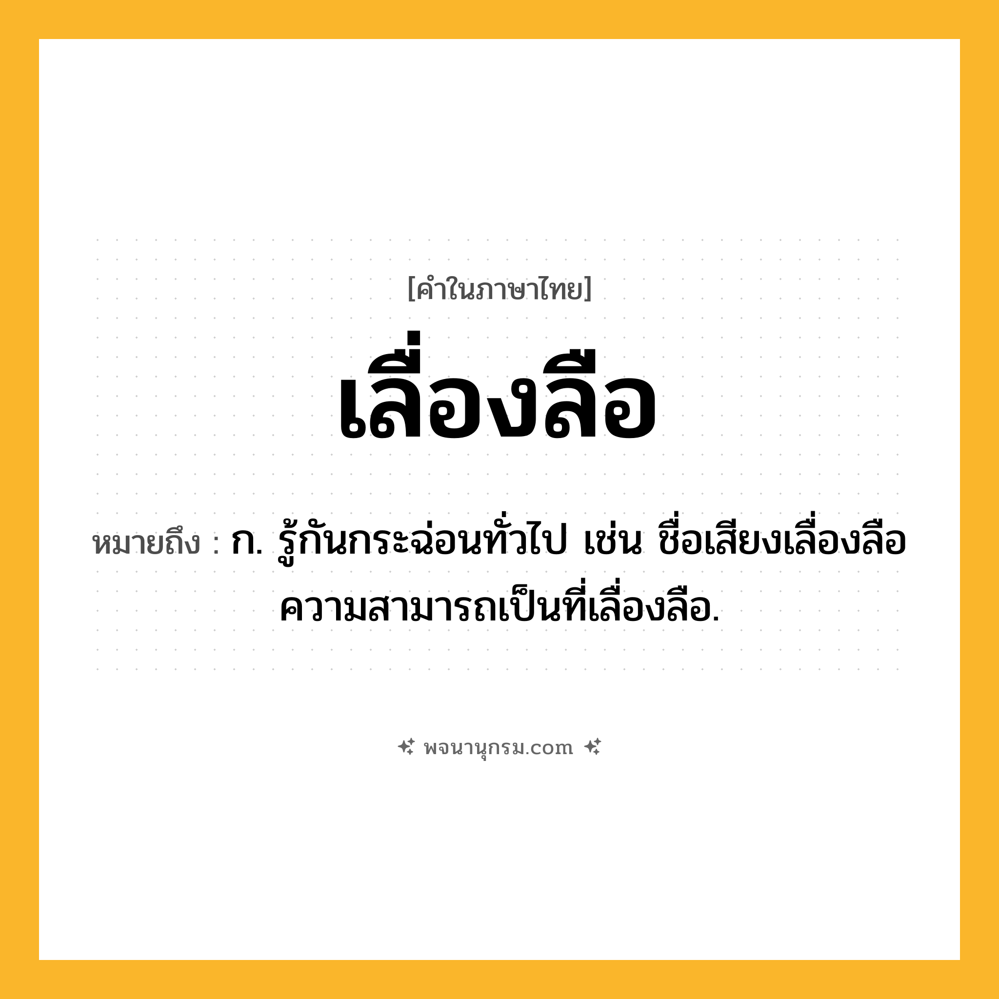เลื่องลือ ความหมาย หมายถึงอะไร?, คำในภาษาไทย เลื่องลือ หมายถึง ก. รู้กันกระฉ่อนทั่วไป เช่น ชื่อเสียงเลื่องลือ ความสามารถเป็นที่เลื่องลือ.