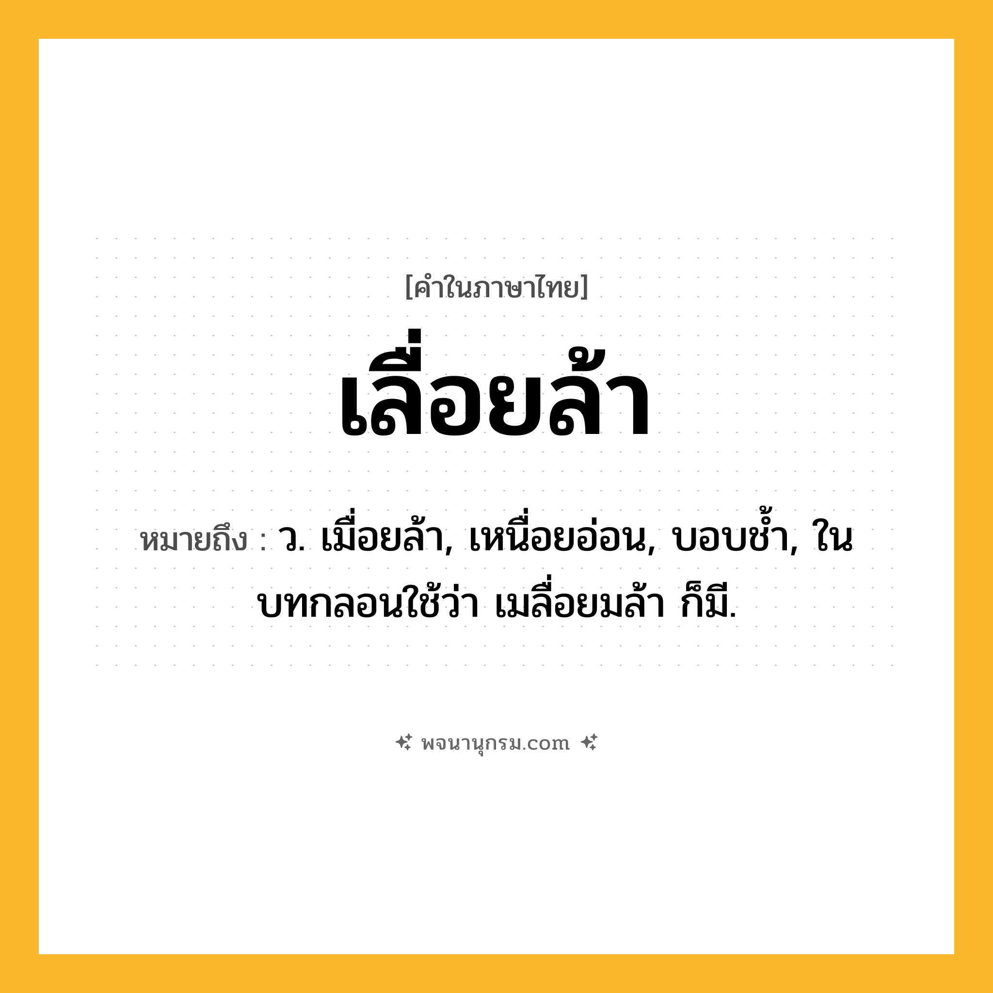 เลื่อยล้า ความหมาย หมายถึงอะไร?, คำในภาษาไทย เลื่อยล้า หมายถึง ว. เมื่อยล้า, เหนื่อยอ่อน, บอบชํ้า, ในบทกลอนใช้ว่า เมลื่อยมล้า ก็มี.
