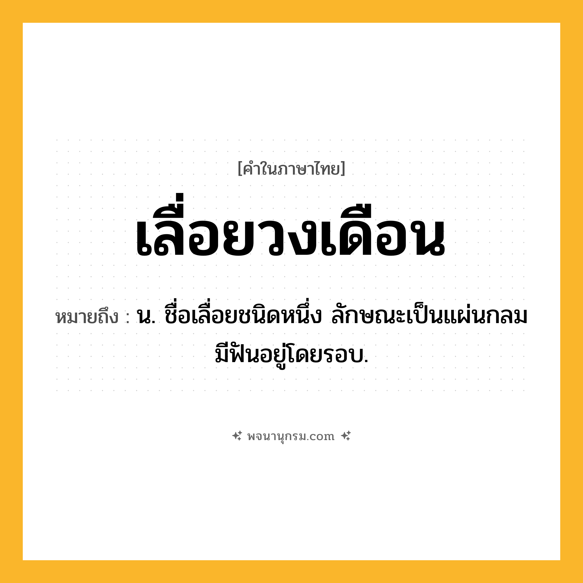 เลื่อยวงเดือน ความหมาย หมายถึงอะไร?, คำในภาษาไทย เลื่อยวงเดือน หมายถึง น. ชื่อเลื่อยชนิดหนึ่ง ลักษณะเป็นแผ่นกลม มีฟันอยู่โดยรอบ.