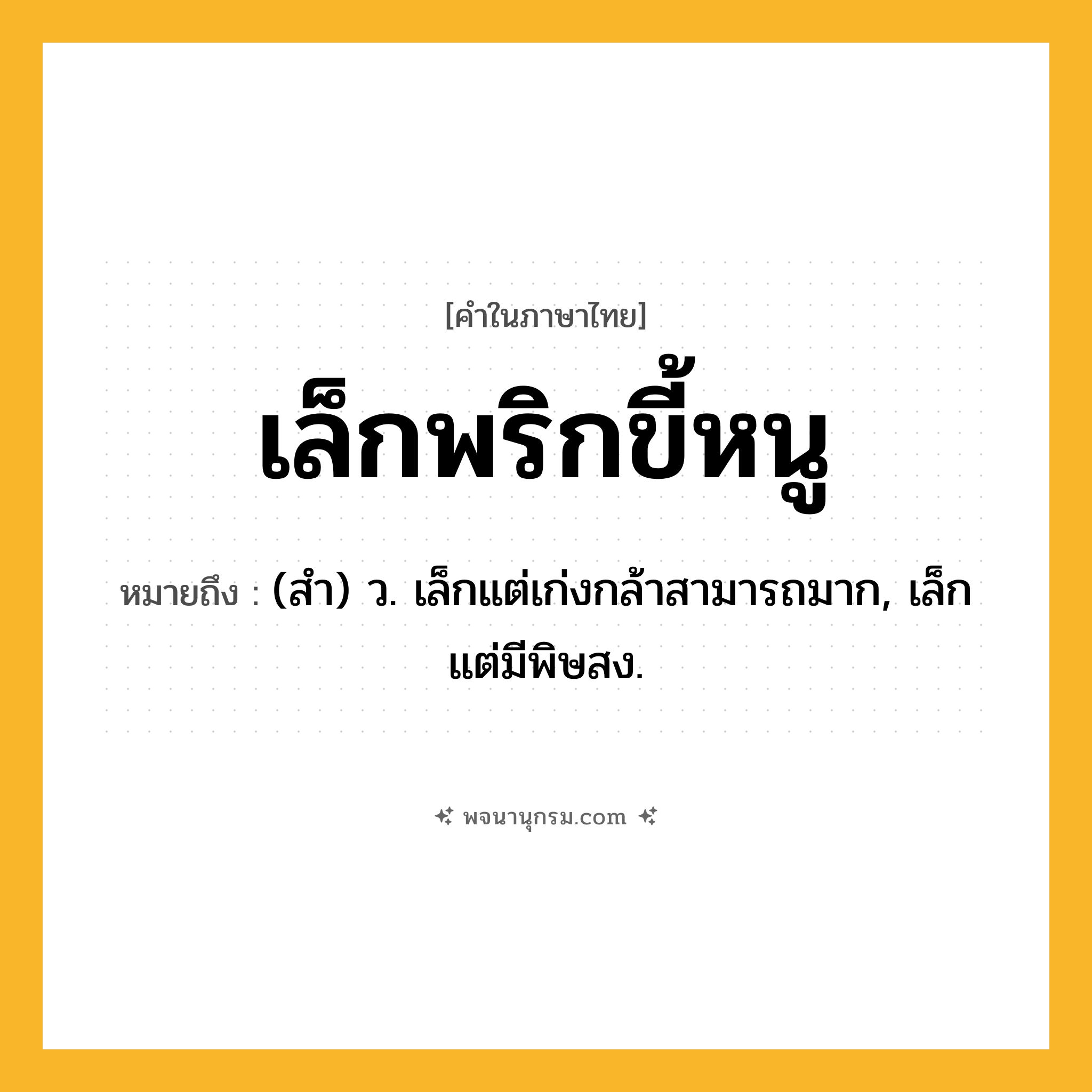 เล็กพริกขี้หนู ความหมาย หมายถึงอะไร?, คำในภาษาไทย เล็กพริกขี้หนู หมายถึง (สํา) ว. เล็กแต่เก่งกล้าสามารถมาก, เล็กแต่มีพิษสง.