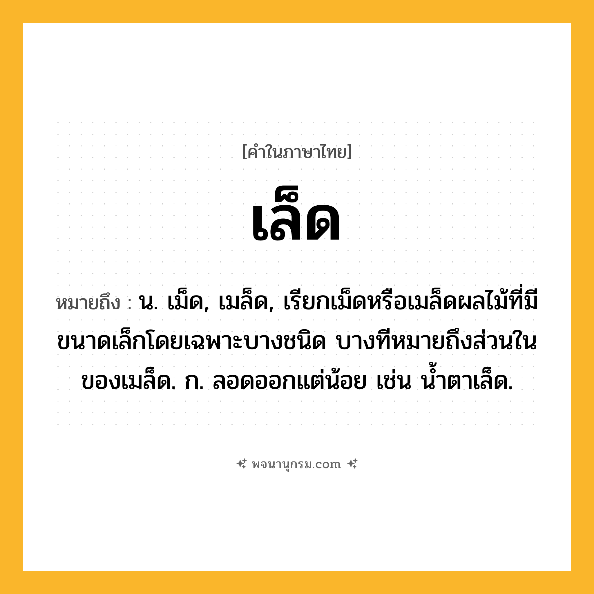 เล็ด ความหมาย หมายถึงอะไร?, คำในภาษาไทย เล็ด หมายถึง น. เม็ด, เมล็ด, เรียกเม็ดหรือเมล็ดผลไม้ที่มีขนาดเล็กโดยเฉพาะบางชนิด บางทีหมายถึงส่วนในของเมล็ด. ก. ลอดออกแต่น้อย เช่น นํ้าตาเล็ด.
