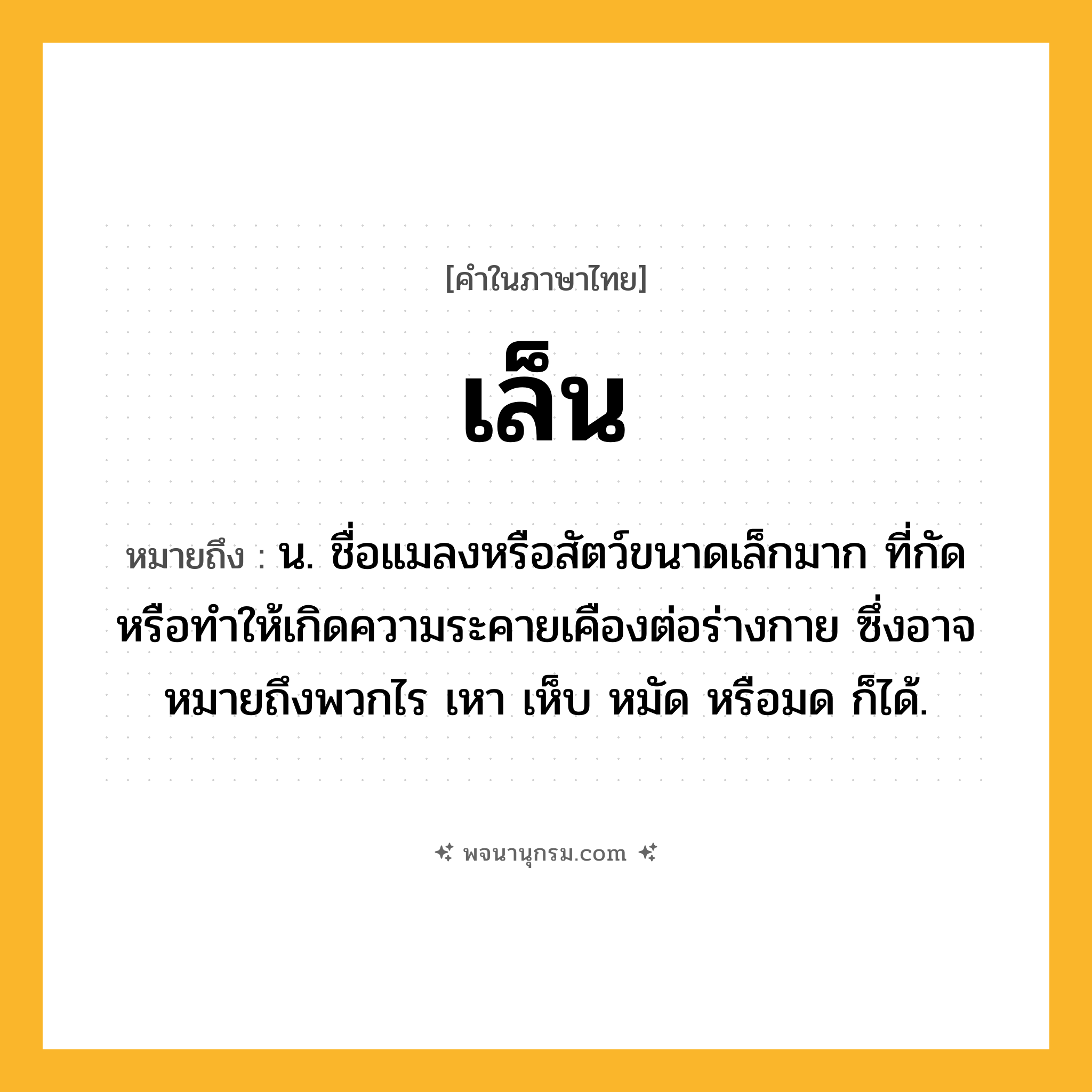 เล็น ความหมาย หมายถึงอะไร?, คำในภาษาไทย เล็น หมายถึง น. ชื่อแมลงหรือสัตว์ขนาดเล็กมาก ที่กัดหรือทําให้เกิดความระคายเคืองต่อร่างกาย ซึ่งอาจหมายถึงพวกไร เหา เห็บ หมัด หรือมด ก็ได้.