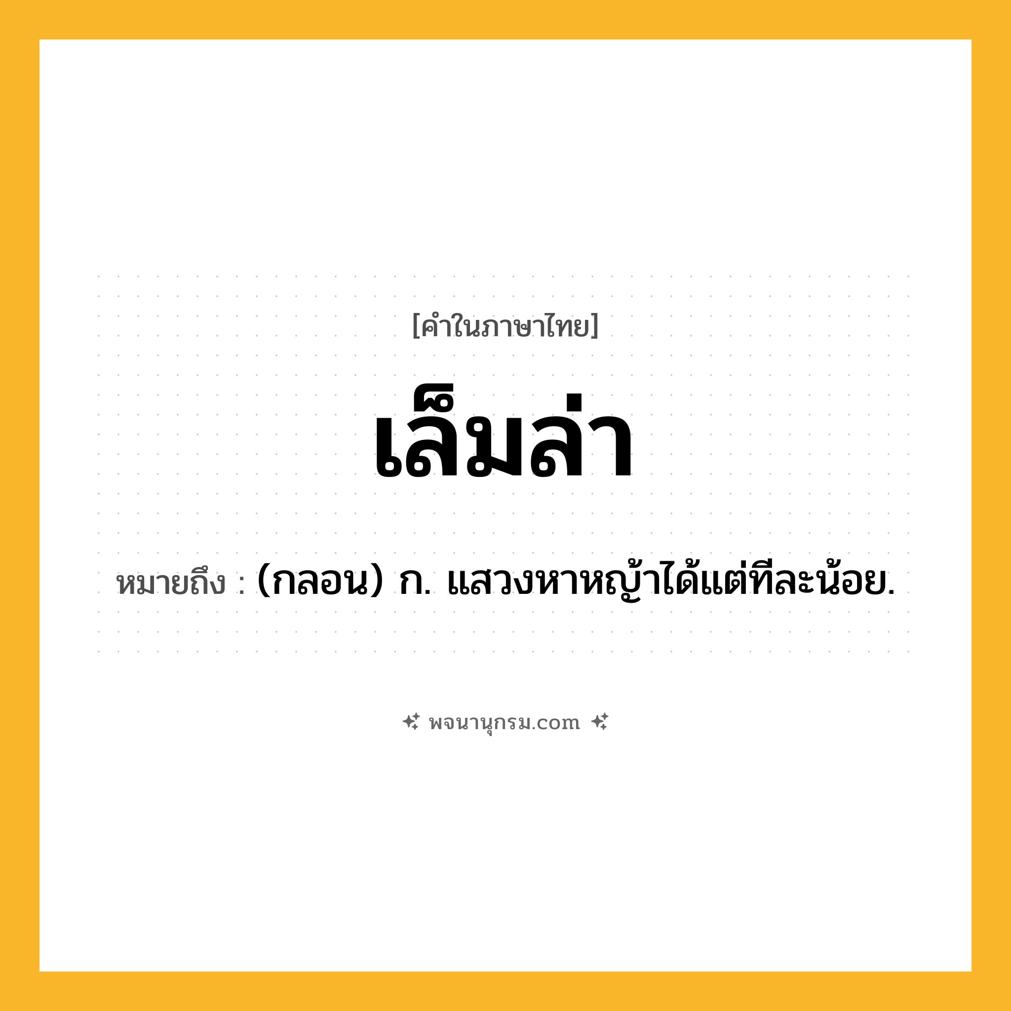 เล็มล่า ความหมาย หมายถึงอะไร?, คำในภาษาไทย เล็มล่า หมายถึง (กลอน) ก. แสวงหาหญ้าได้แต่ทีละน้อย.