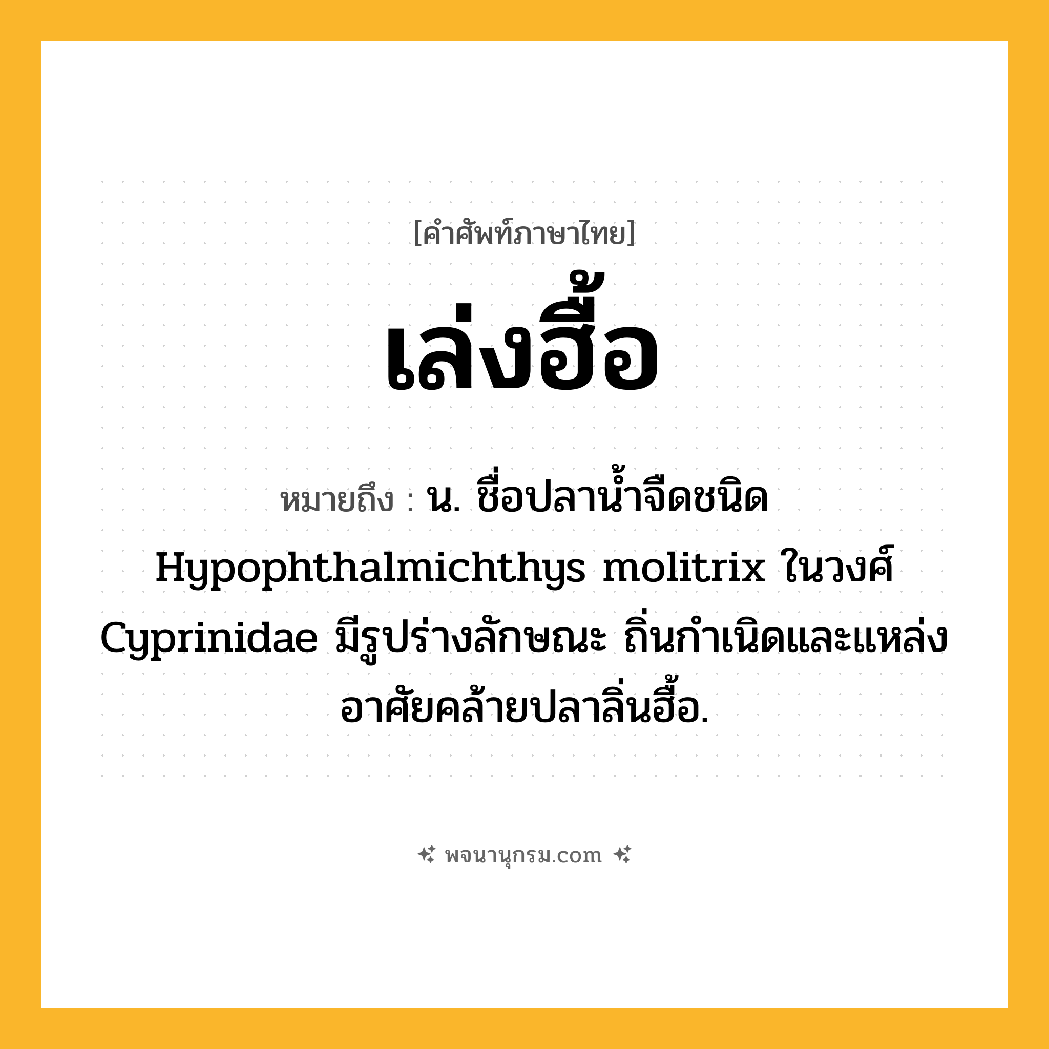 เล่งฮื้อ ความหมาย หมายถึงอะไร?, คำในภาษาไทย เล่งฮื้อ หมายถึง น. ชื่อปลานํ้าจืดชนิด Hypophthalmichthys molitrix ในวงศ์ Cyprinidae มีรูปร่างลักษณะ ถิ่นกําเนิดและแหล่งอาศัยคล้ายปลาลิ่นฮื้อ.
