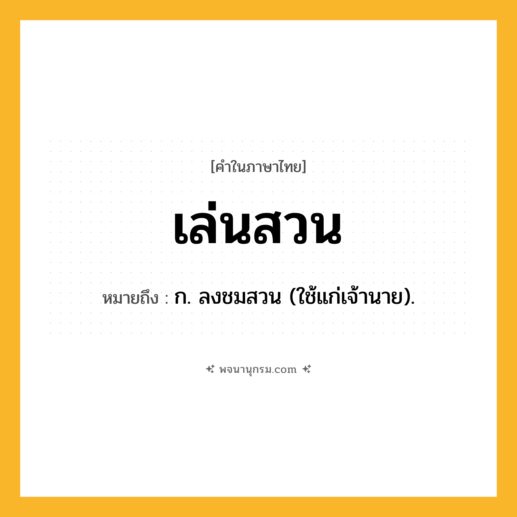 เล่นสวน ความหมาย หมายถึงอะไร?, คำในภาษาไทย เล่นสวน หมายถึง ก. ลงชมสวน (ใช้แก่เจ้านาย).