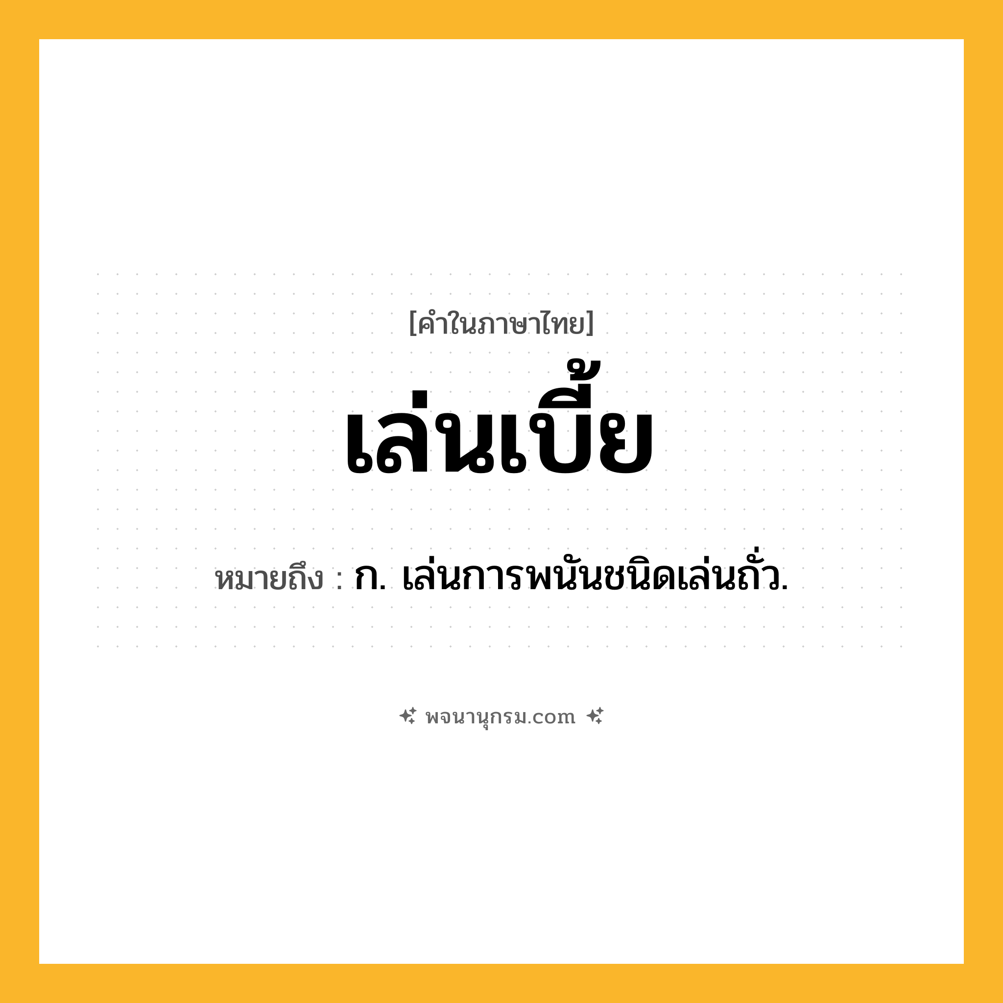 เล่นเบี้ย ความหมาย หมายถึงอะไร?, คำในภาษาไทย เล่นเบี้ย หมายถึง ก. เล่นการพนันชนิดเล่นถั่ว.