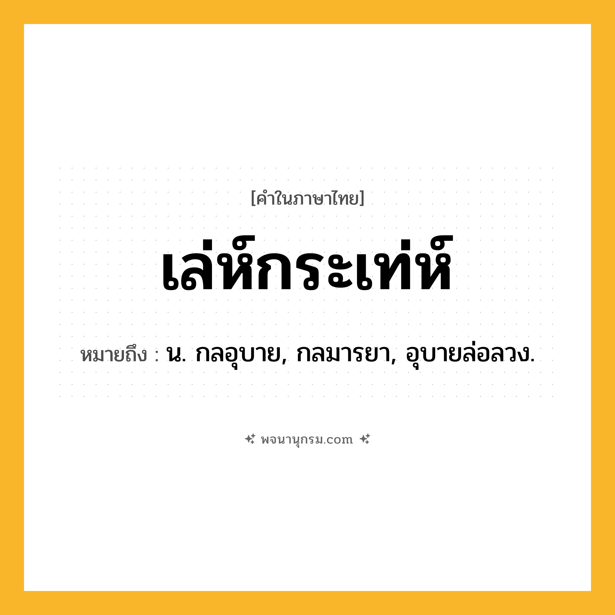 เล่ห์กระเท่ห์ ความหมาย หมายถึงอะไร?, คำในภาษาไทย เล่ห์กระเท่ห์ หมายถึง น. กลอุบาย, กลมารยา, อุบายล่อลวง.