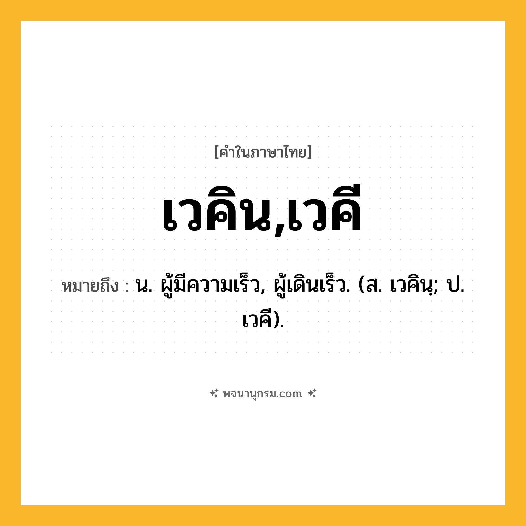 เวคิน,เวคี ความหมาย หมายถึงอะไร?, คำในภาษาไทย เวคิน,เวคี หมายถึง น. ผู้มีความเร็ว, ผู้เดินเร็ว. (ส. เวคินฺ; ป. เวคี).