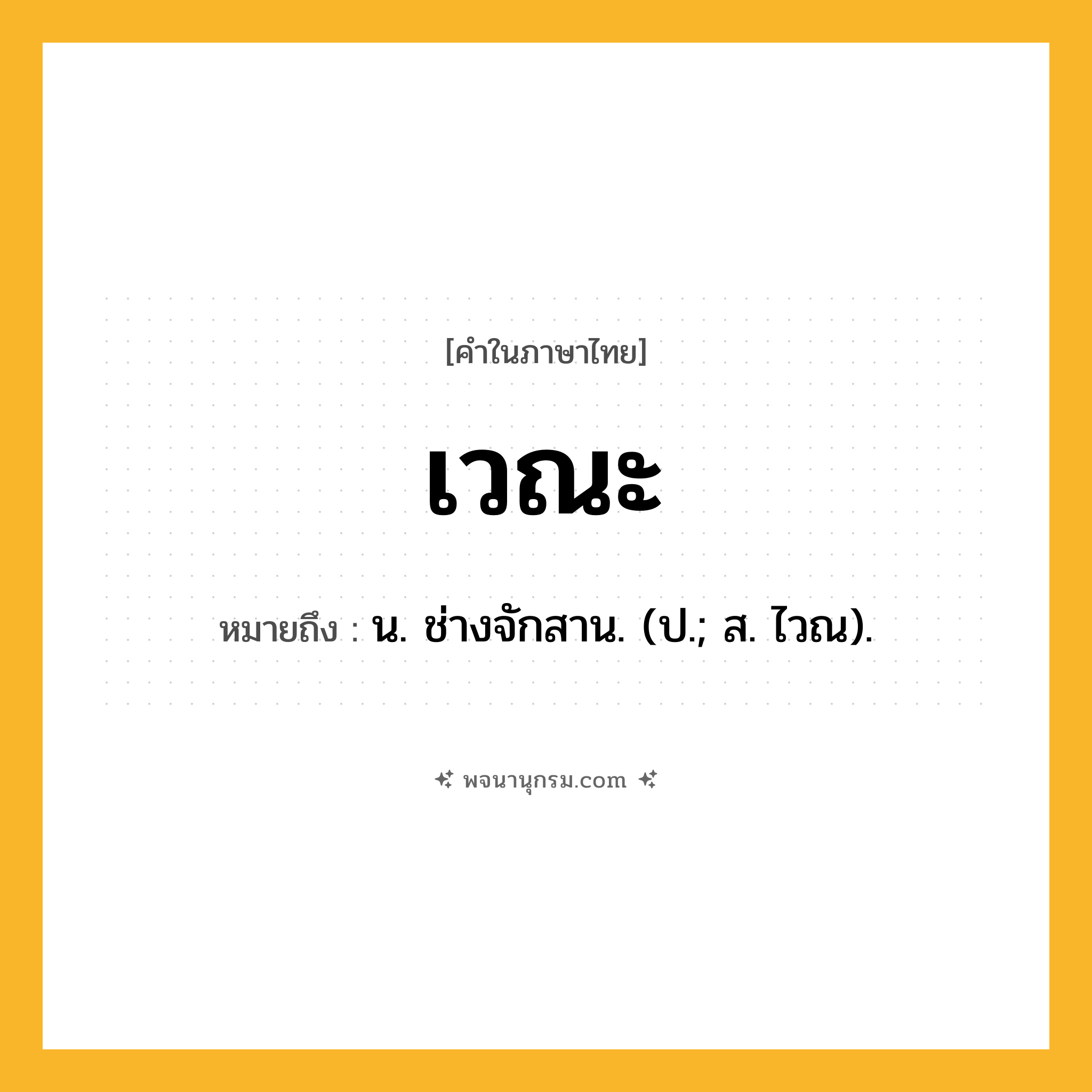 เวณะ ความหมาย หมายถึงอะไร?, คำในภาษาไทย เวณะ หมายถึง น. ช่างจักสาน. (ป.; ส. ไวณ).