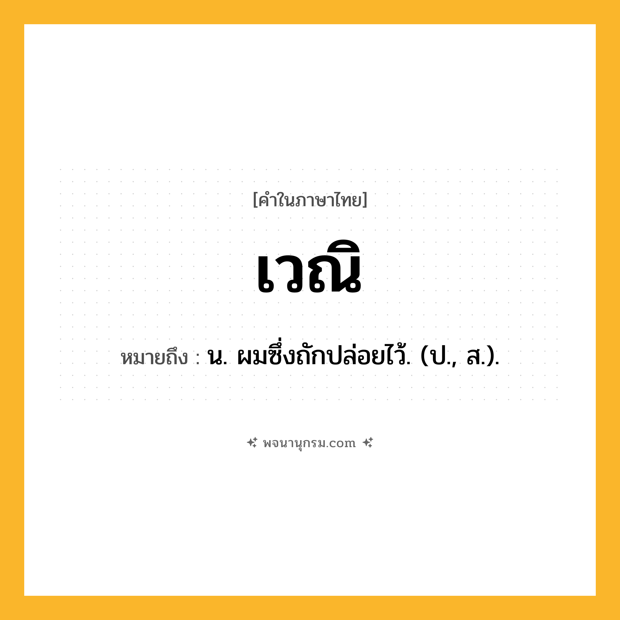 เวณิ ความหมาย หมายถึงอะไร?, คำในภาษาไทย เวณิ หมายถึง น. ผมซึ่งถักปล่อยไว้. (ป., ส.).