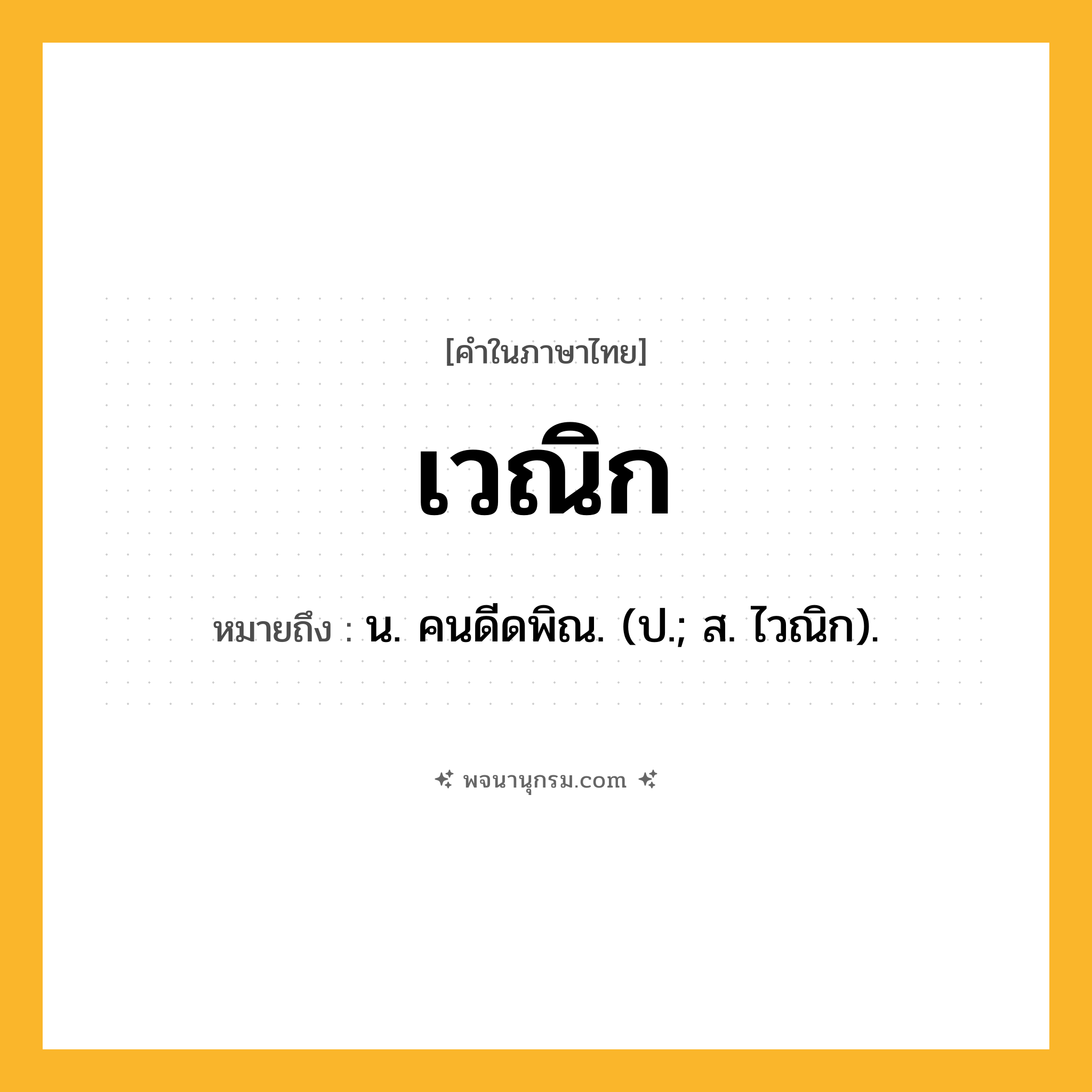 เวณิก ความหมาย หมายถึงอะไร?, คำในภาษาไทย เวณิก หมายถึง น. คนดีดพิณ. (ป.; ส. ไวณิก).