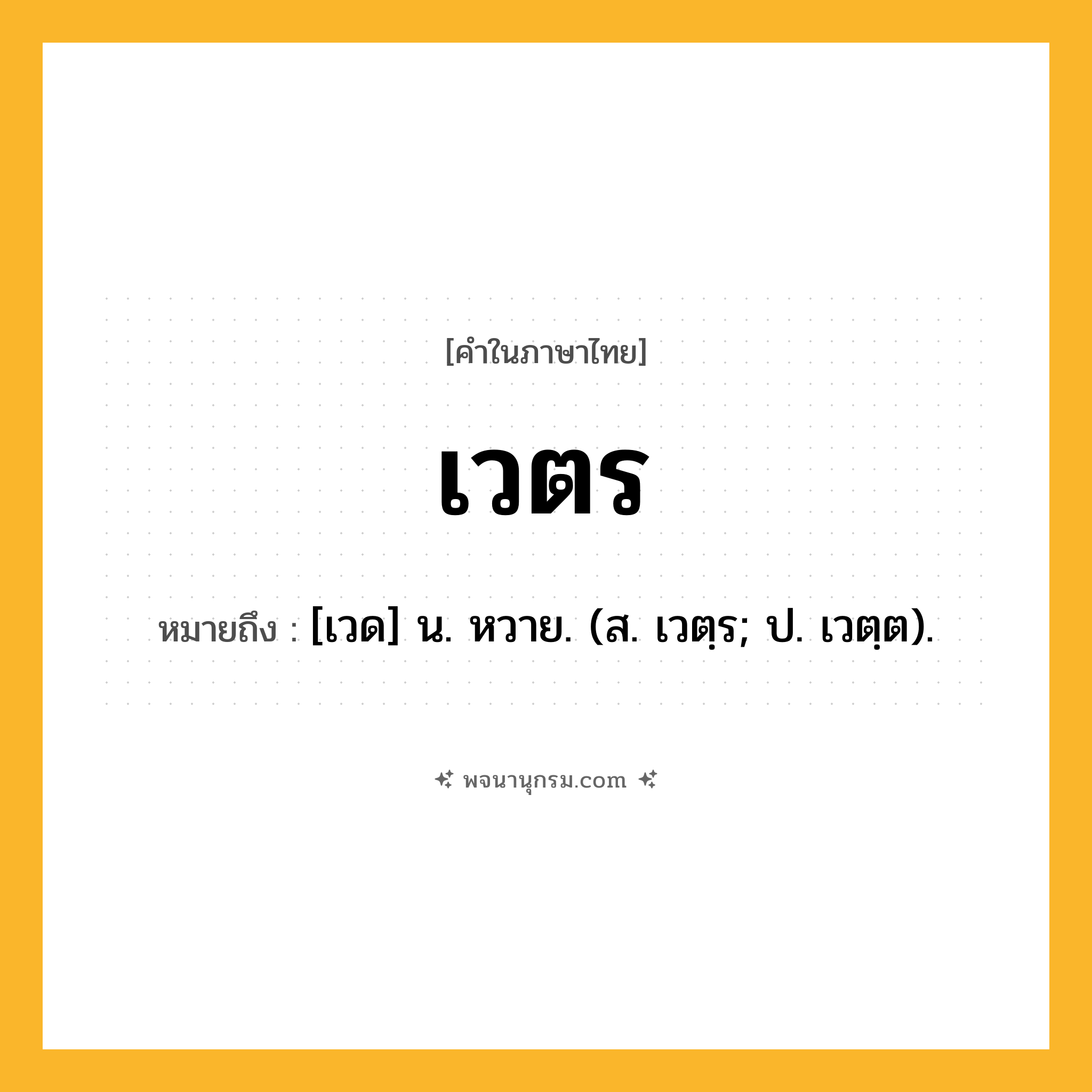 เวตร ความหมาย หมายถึงอะไร?, คำในภาษาไทย เวตร หมายถึง [เวด] น. หวาย. (ส. เวตฺร; ป. เวตฺต).