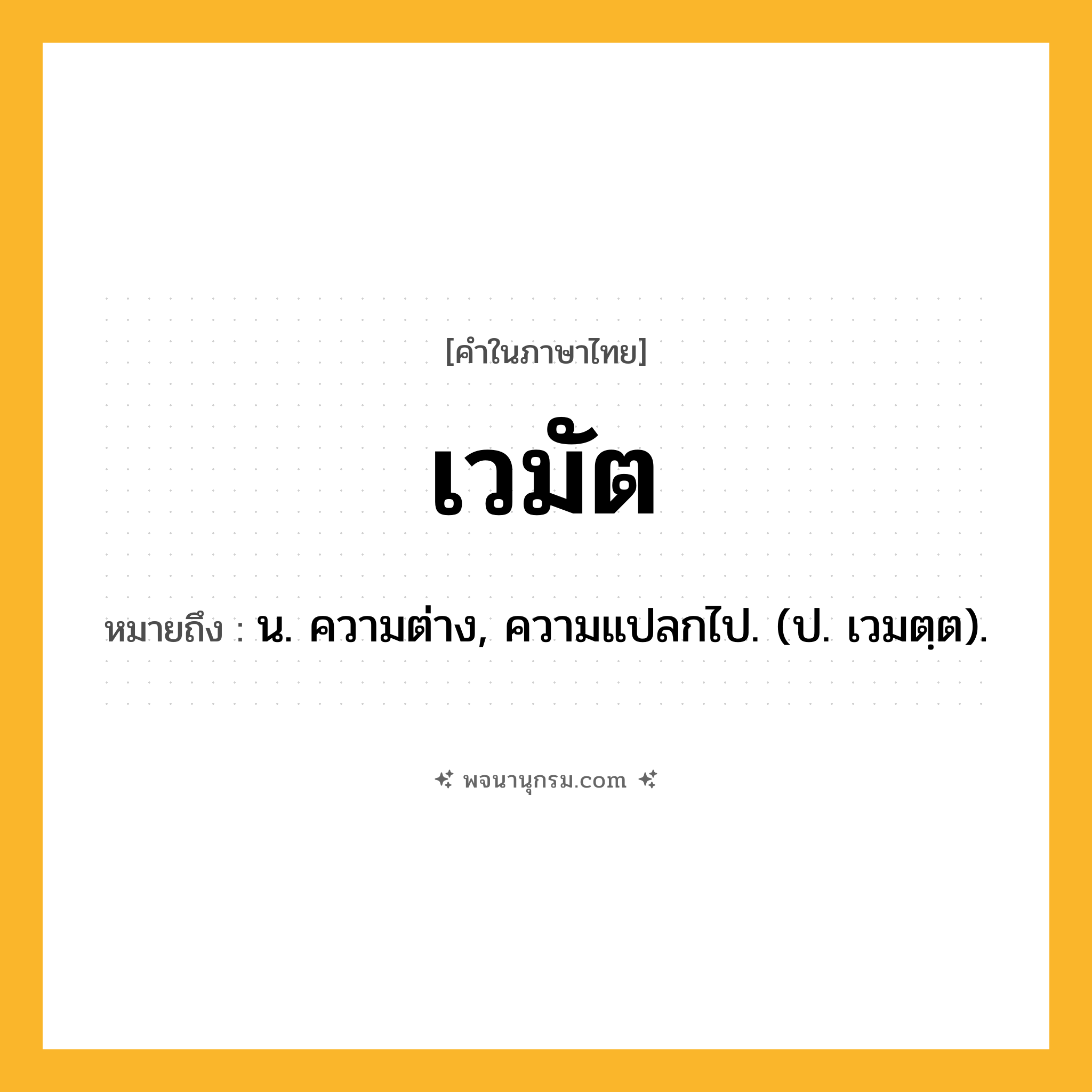 เวมัต ความหมาย หมายถึงอะไร?, คำในภาษาไทย เวมัต หมายถึง น. ความต่าง, ความแปลกไป. (ป. เวมตฺต).