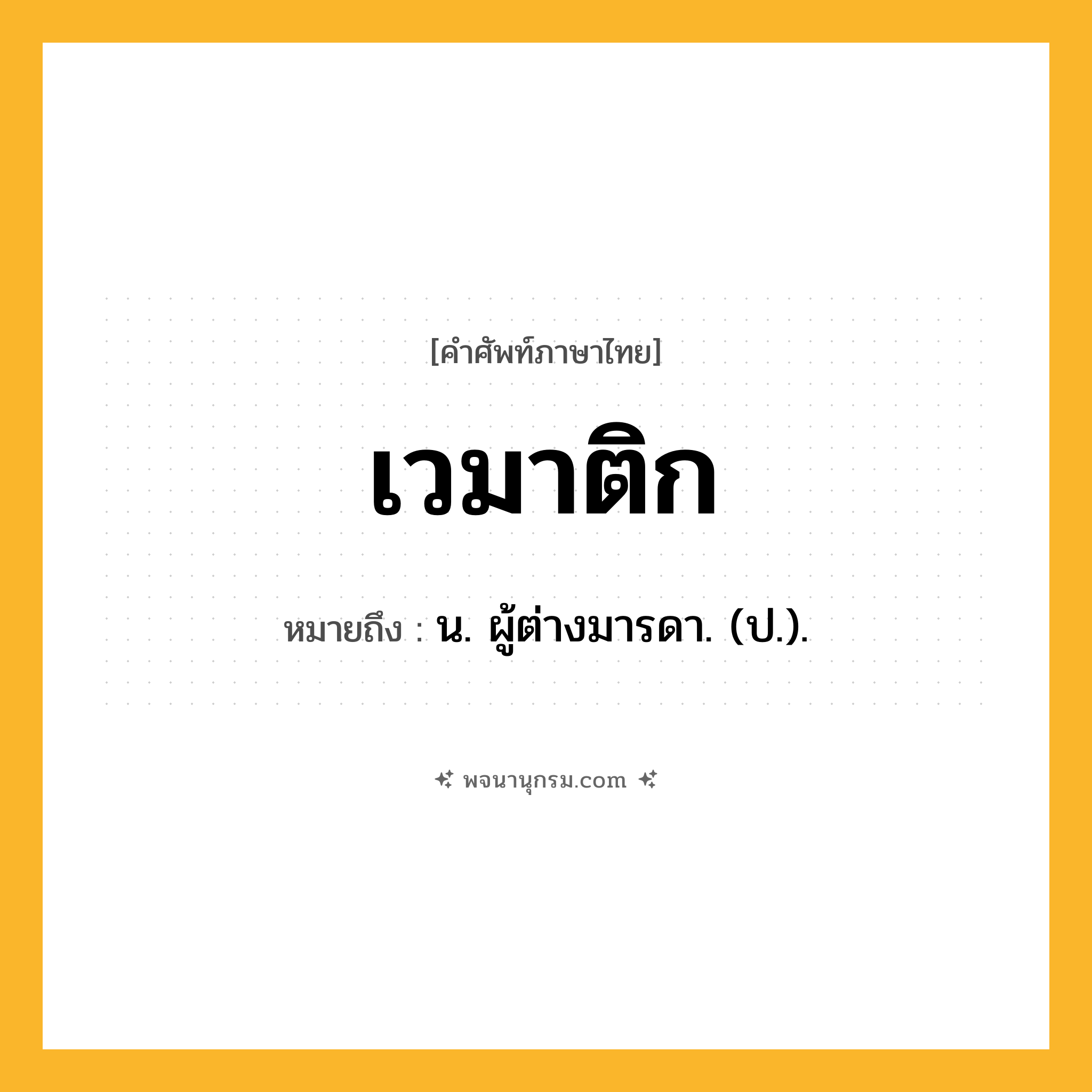 เวมาติก ความหมาย หมายถึงอะไร?, คำในภาษาไทย เวมาติก หมายถึง น. ผู้ต่างมารดา. (ป.).