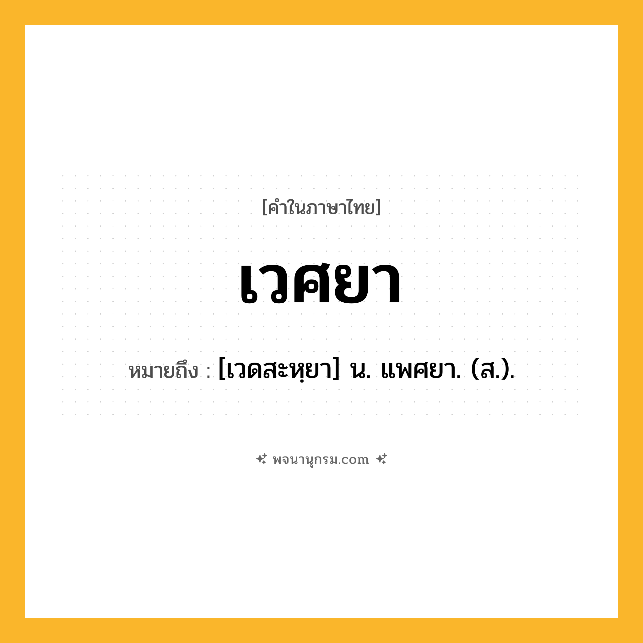 เวศยา ความหมาย หมายถึงอะไร?, คำในภาษาไทย เวศยา หมายถึง [เวดสะหฺยา] น. แพศยา. (ส.).